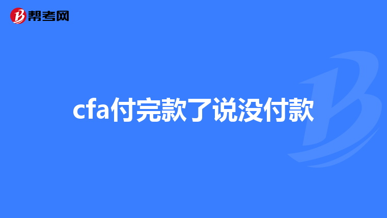 cfa付完款了说没付款