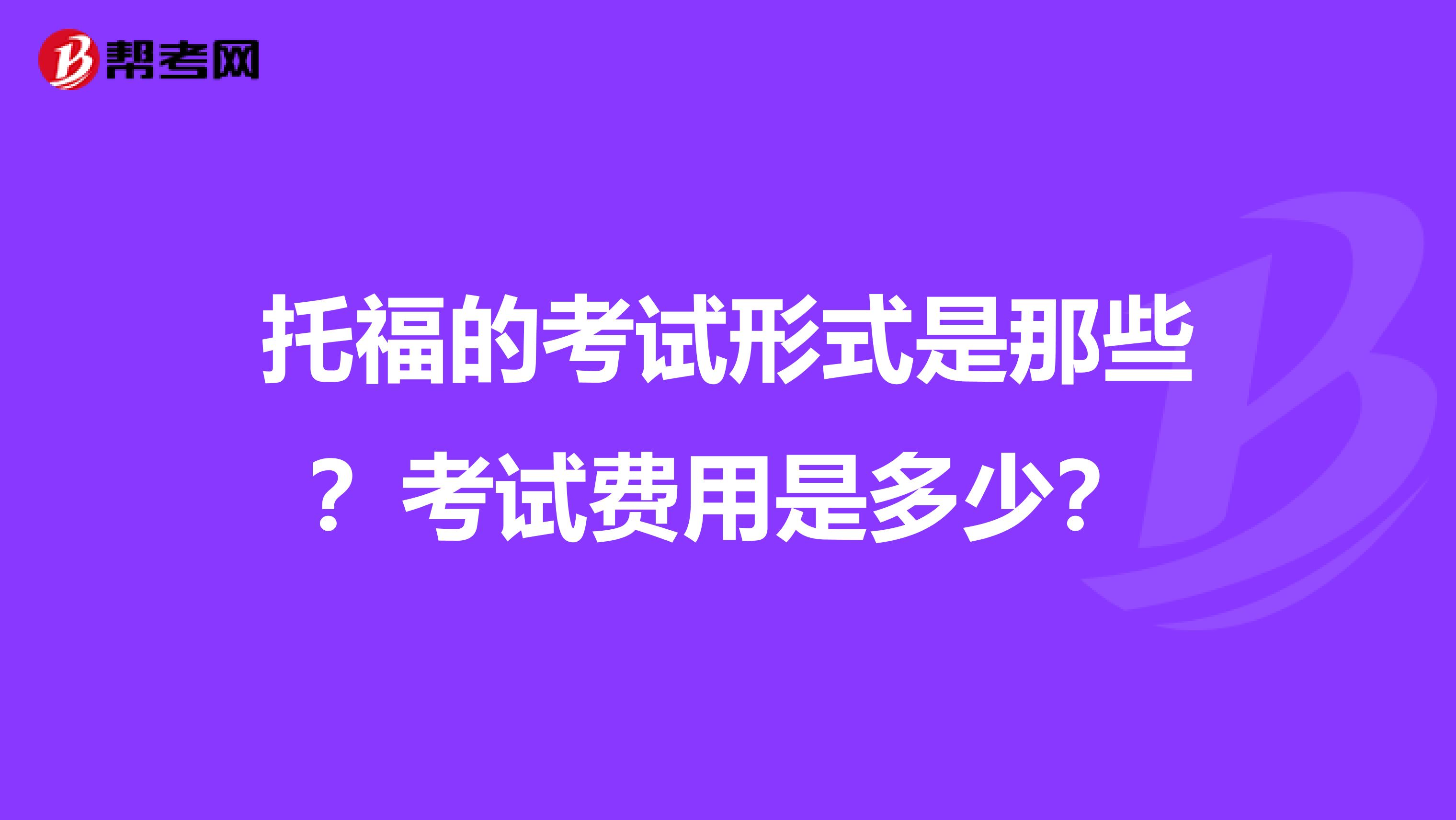 托福的考试形式是那些？考试费用是多少？