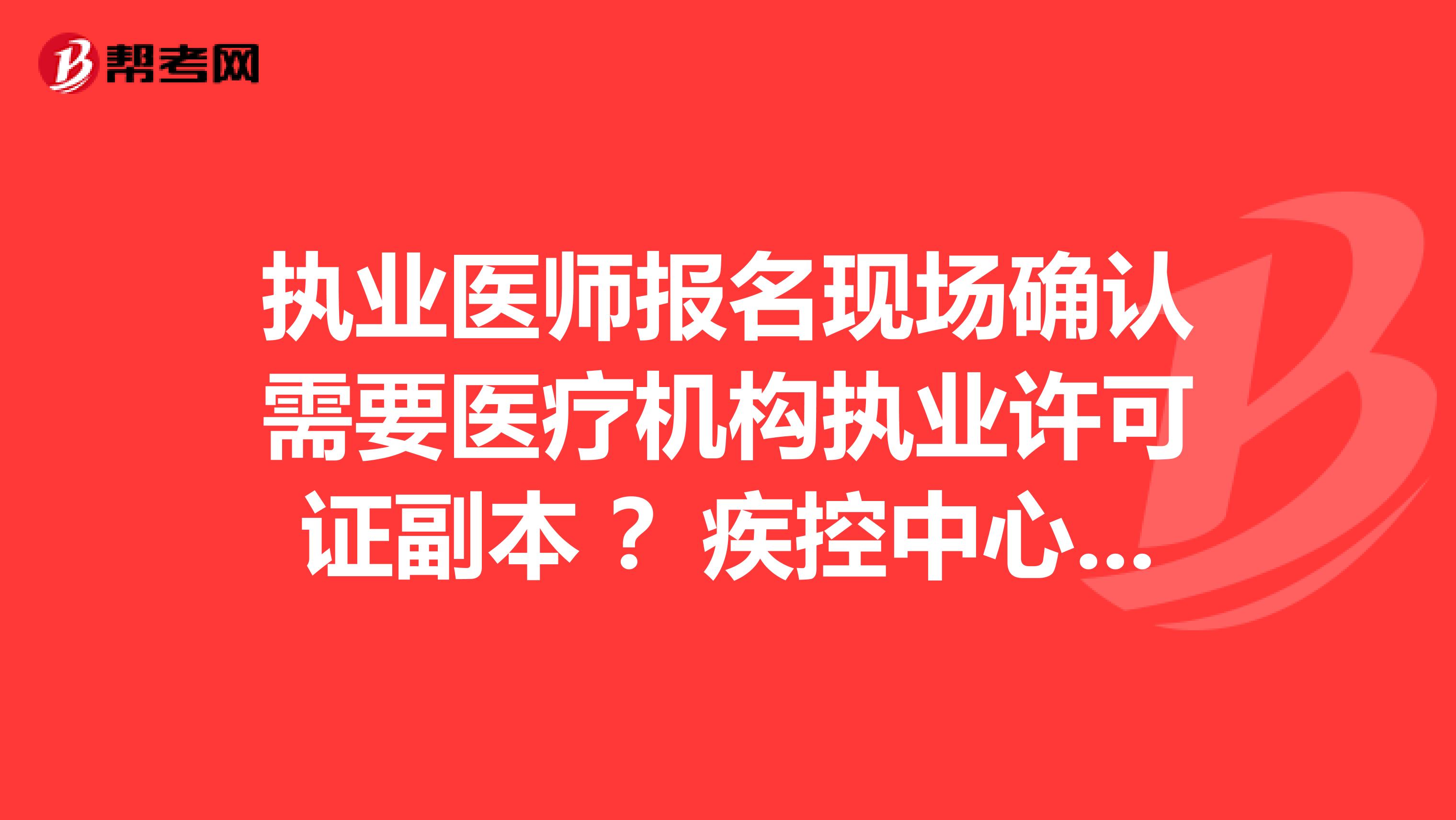 执业医师报名现场确认需要医疗机构执业许可证副本 ？疾控中心没有怎么办？