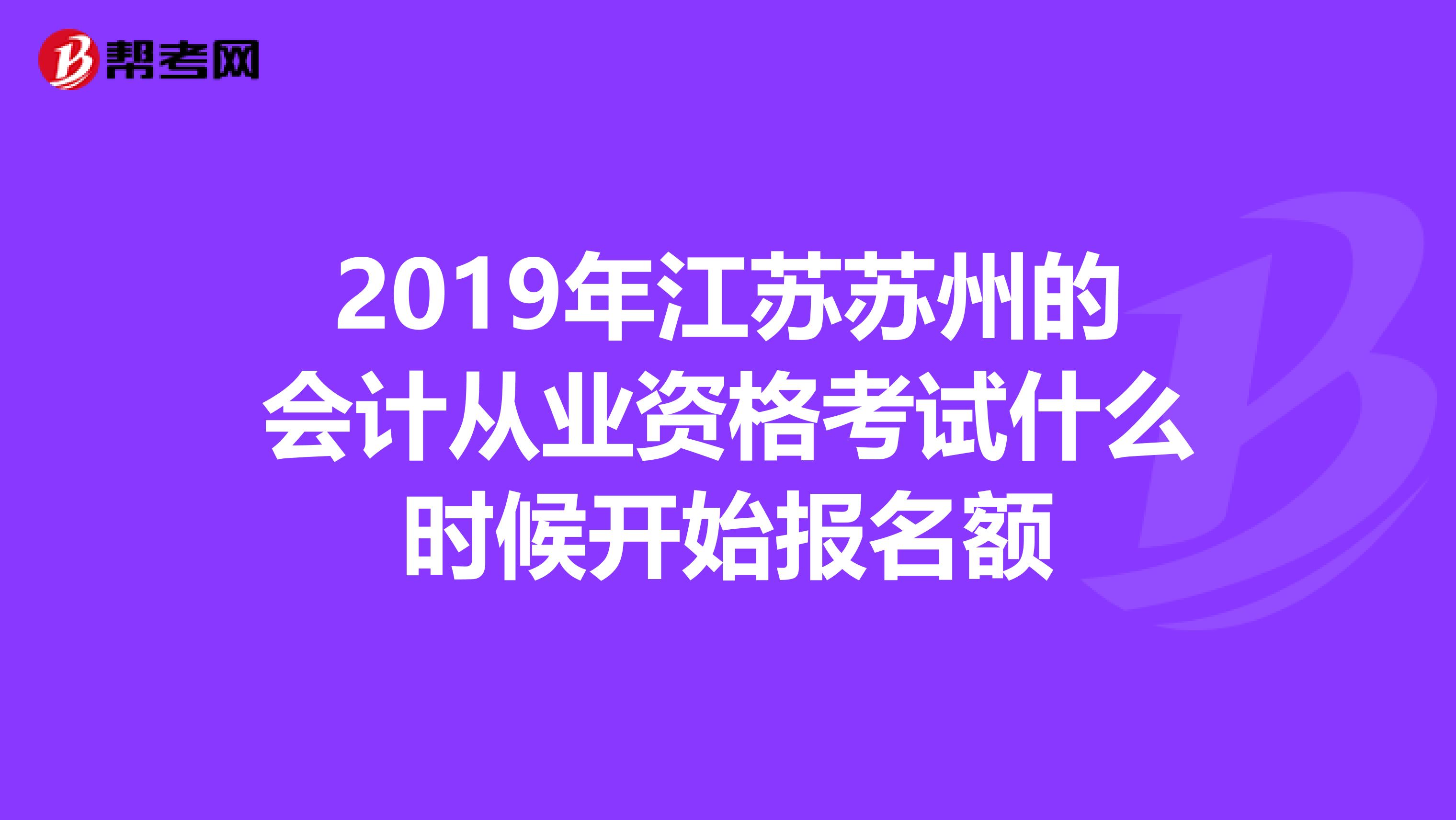 2019年江苏苏州的会计从业资格考试什么时候开始报名额