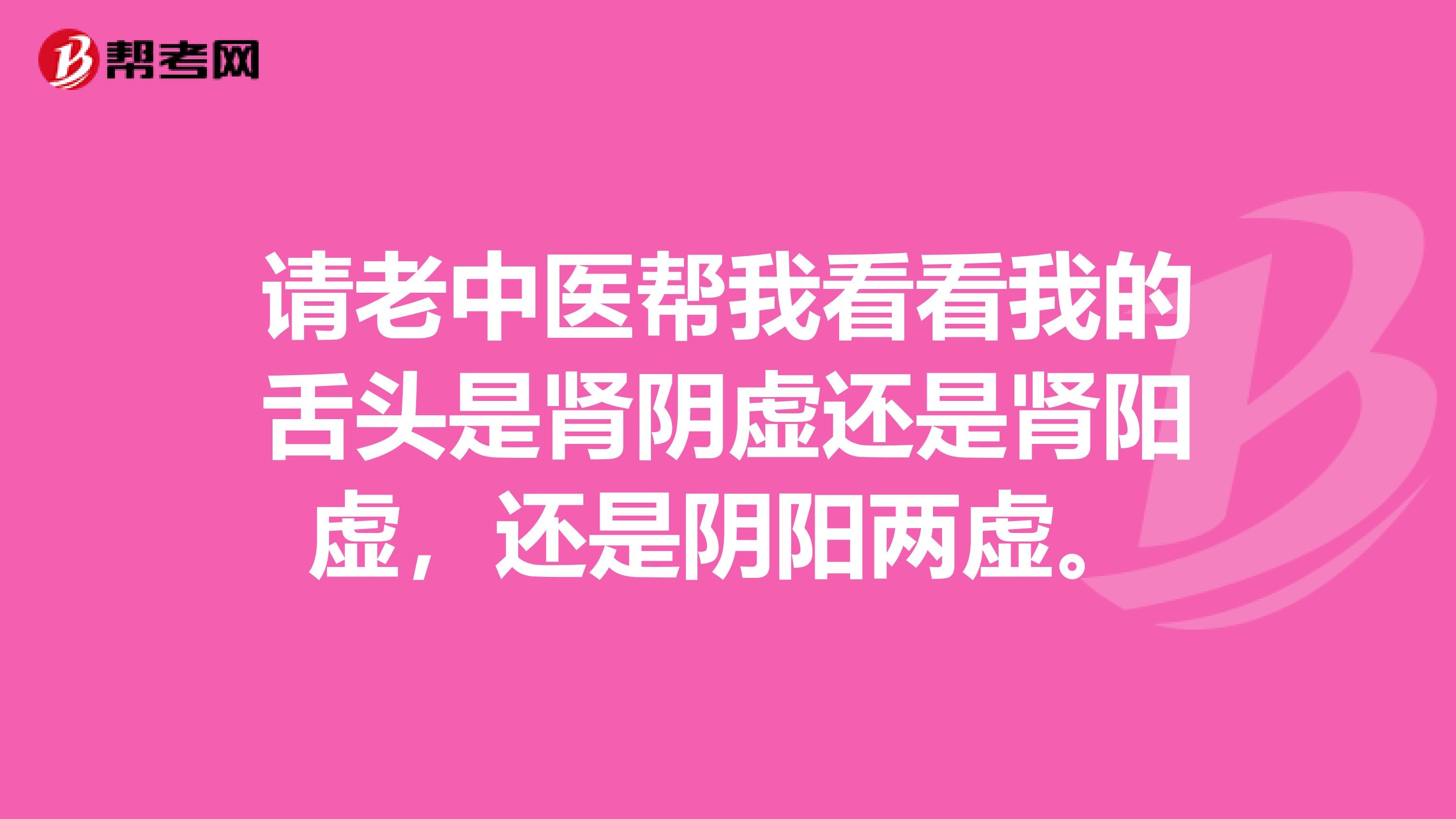 请老中医帮我看看我的舌头是肾阴虚还是肾阳虚,还是阴阳两虚。