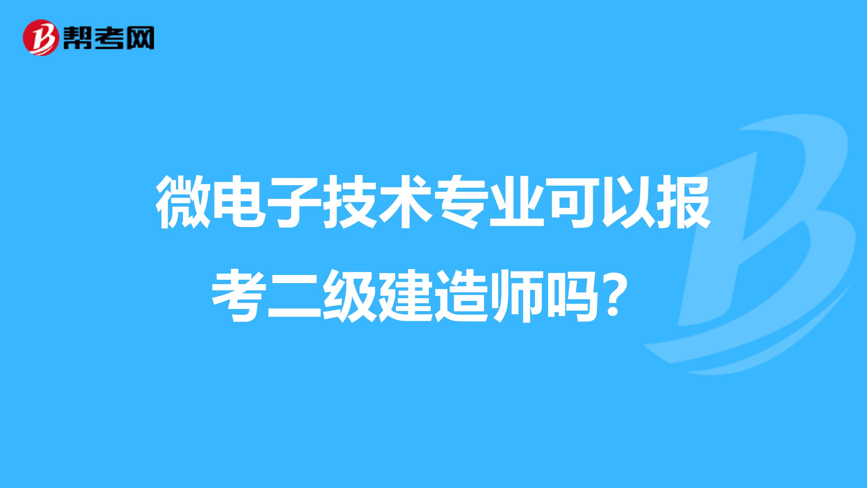 微电子技术专业可以报考二级建造师吗?