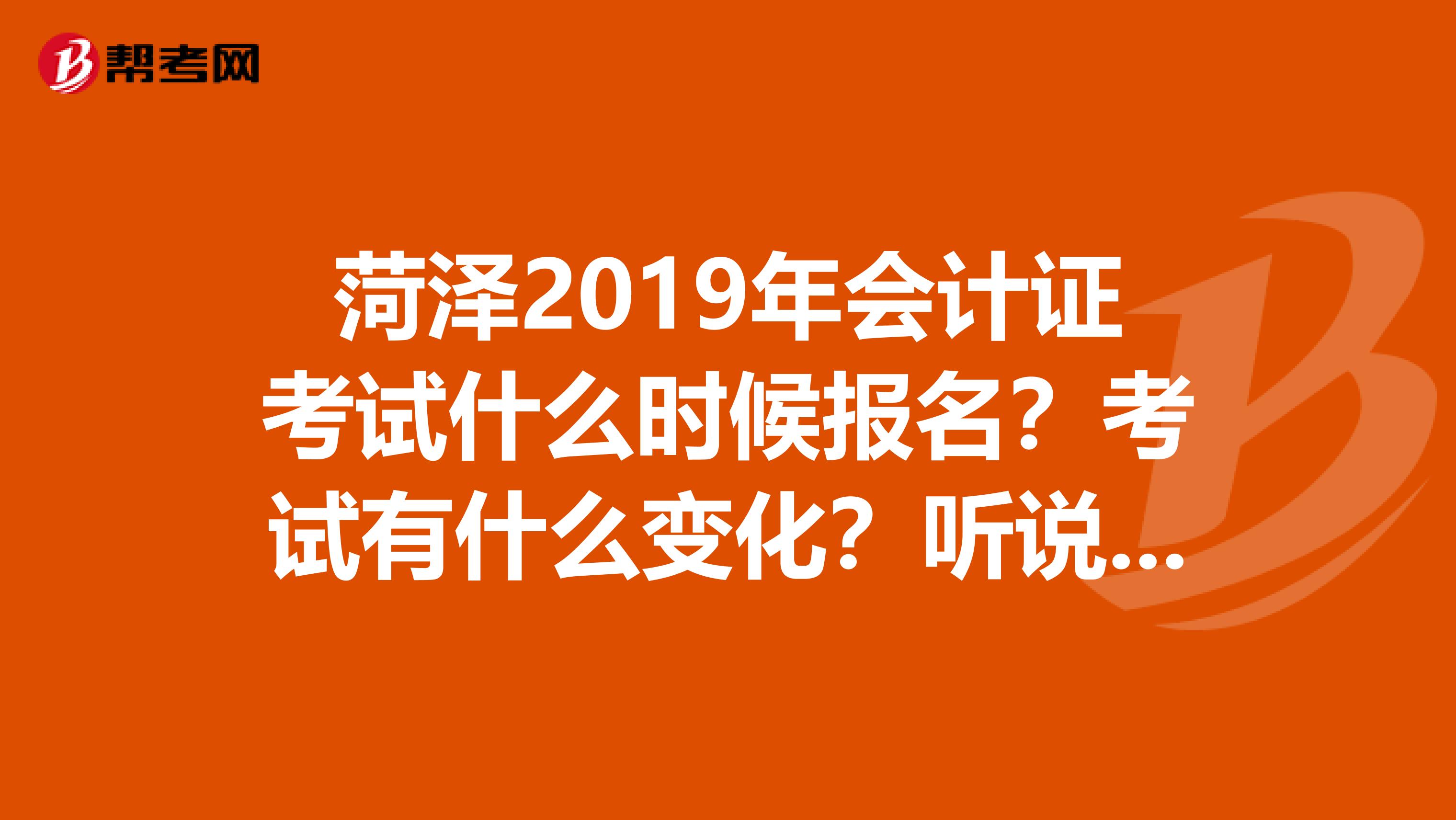 菏澤2019年會計證考試什么時候報名？考試有什么變化？聽說匯諾會計培訓(xùn)挺好的