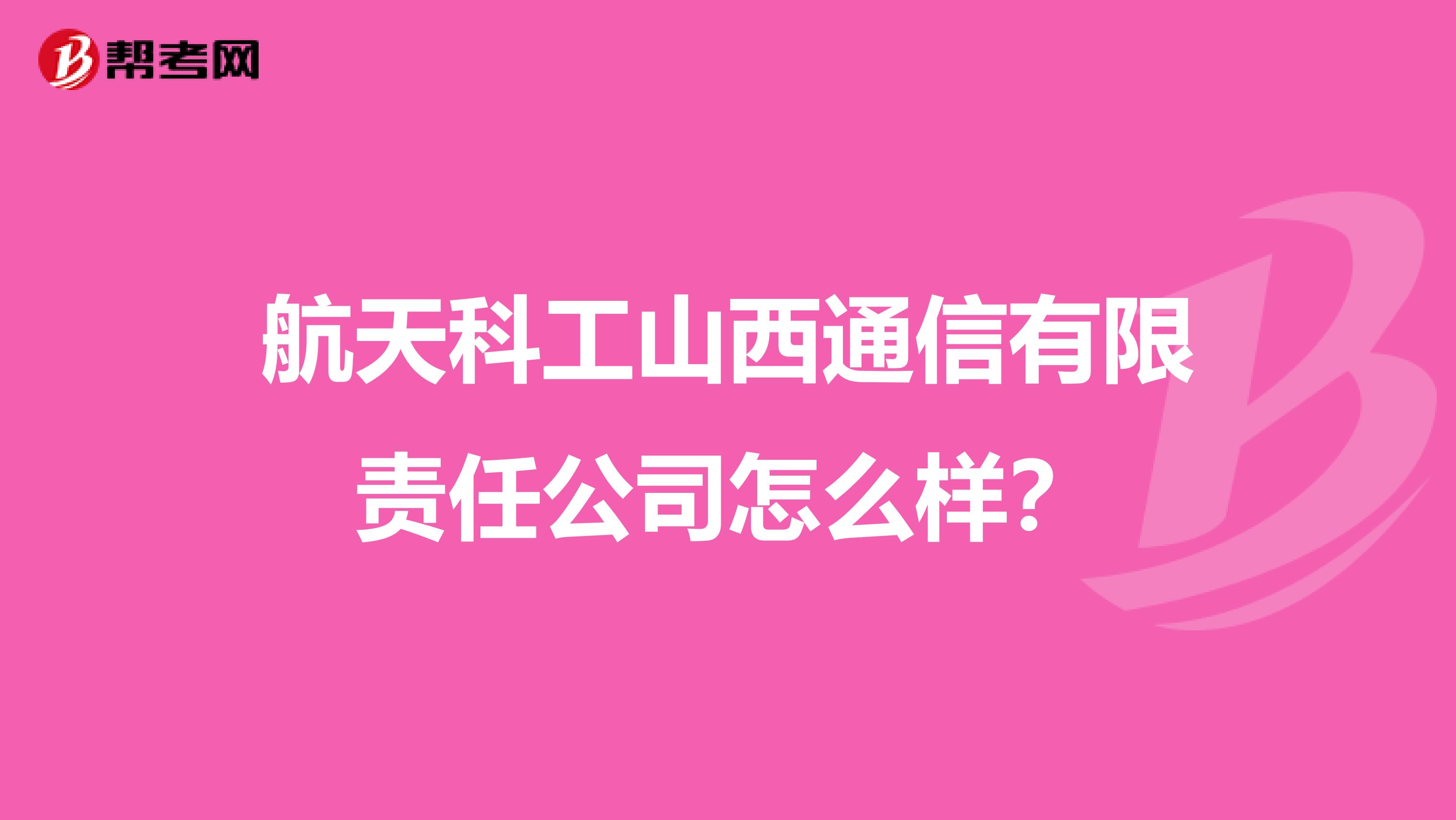 航天科工山西通信有限责任公司怎么样？