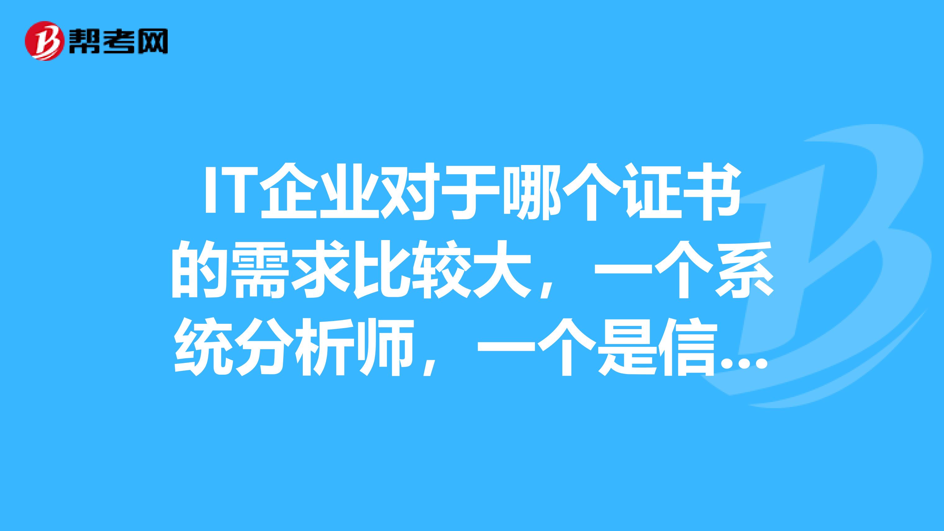 IT企业对于哪个证书的需求比较大，一个系统分析师，一个是信息系统项目管理师。