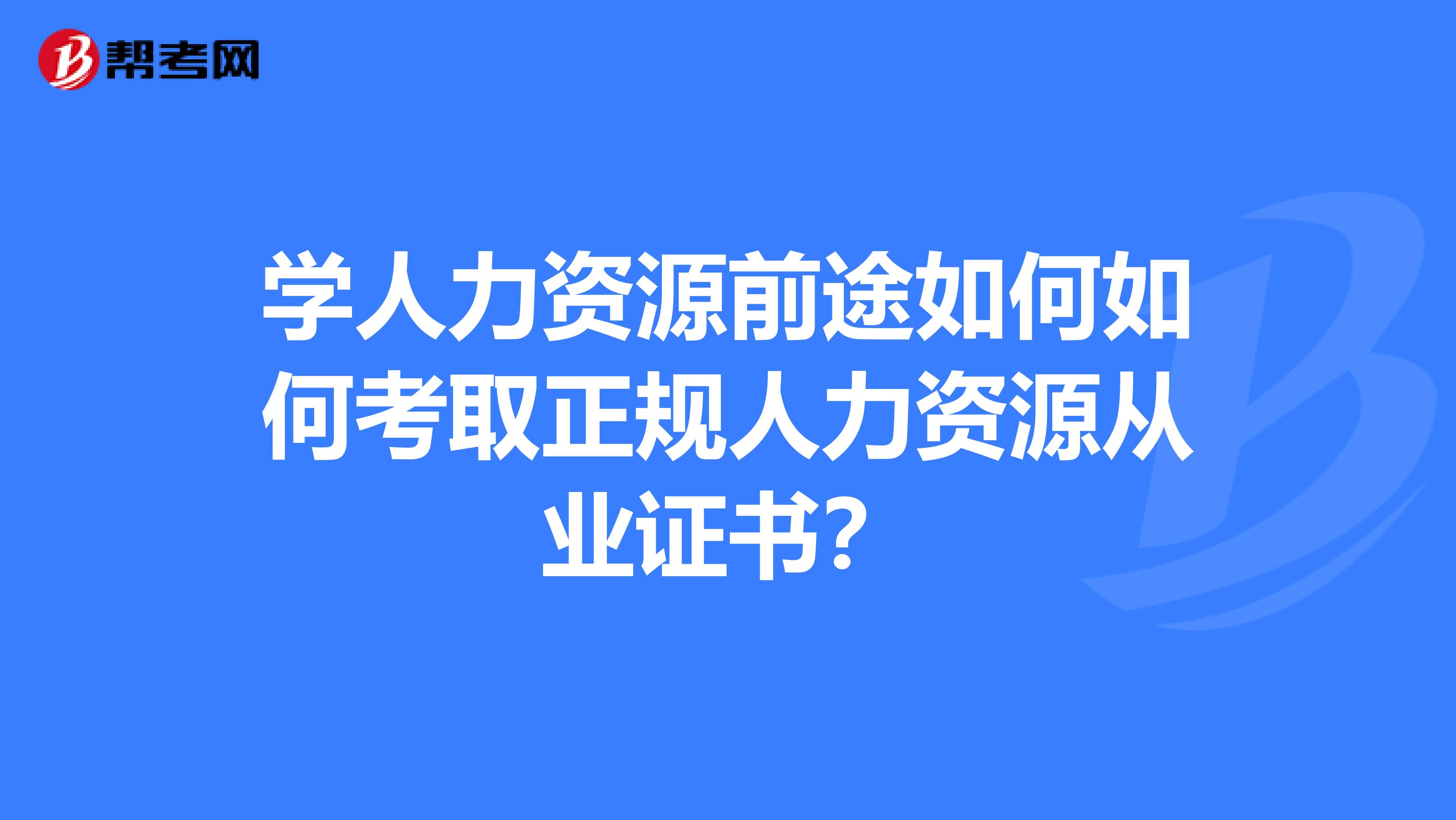 学人力资源前途如何如何考取正规人力资源从业证书？