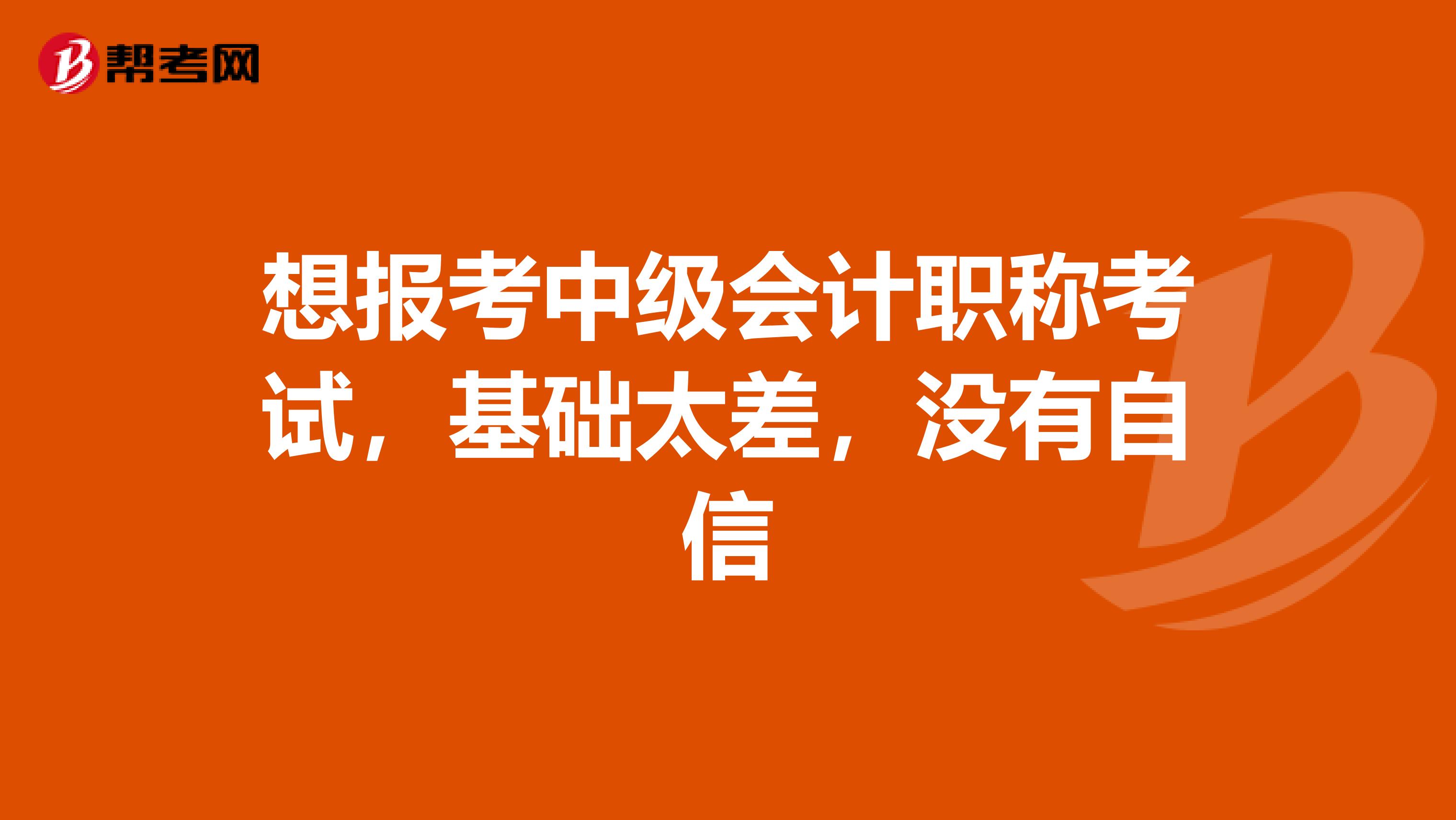 想报考中级会计职称考试,基础太差,没有自信