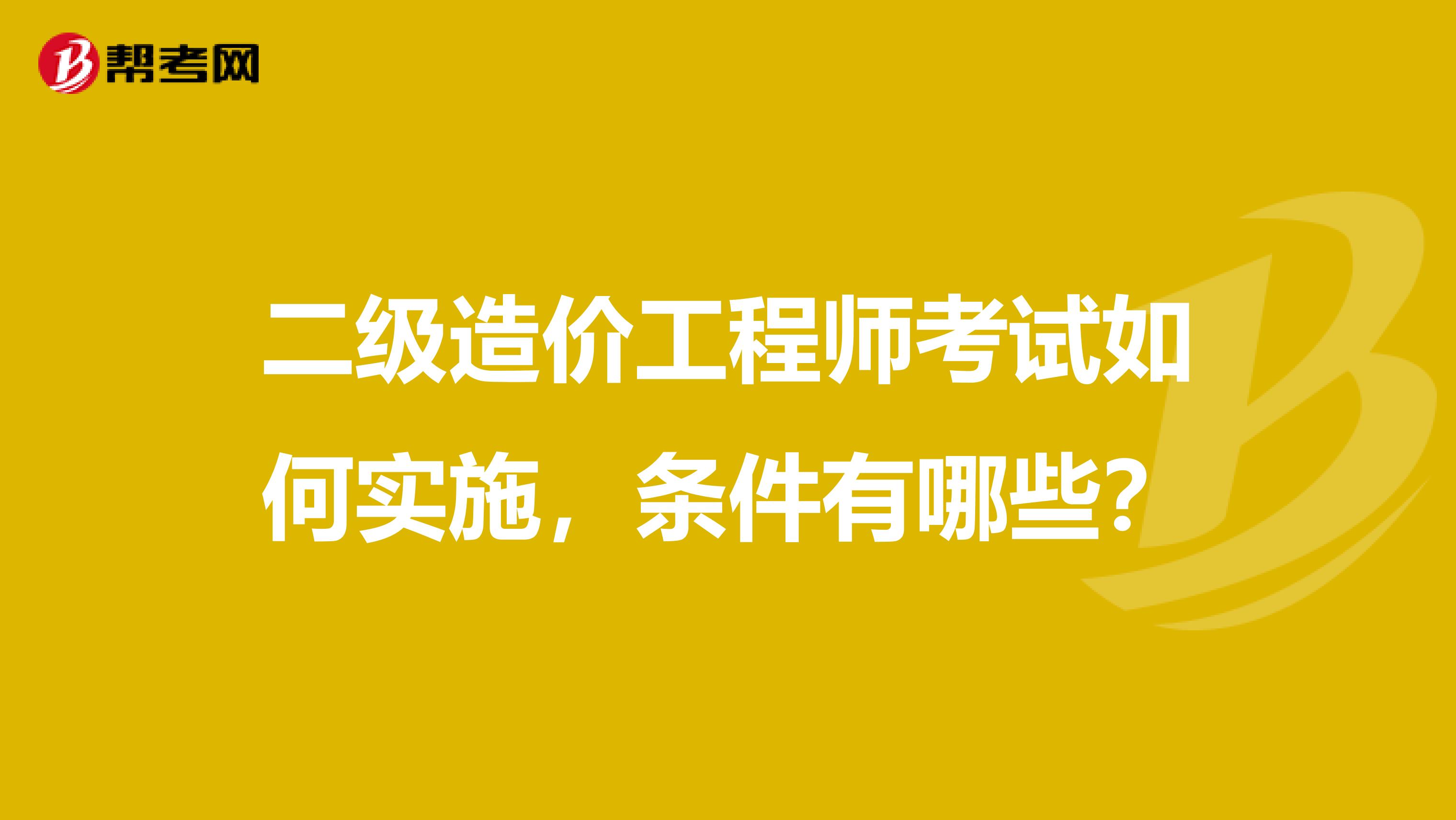 二级造价工程师考试如何实施，条件有哪些？