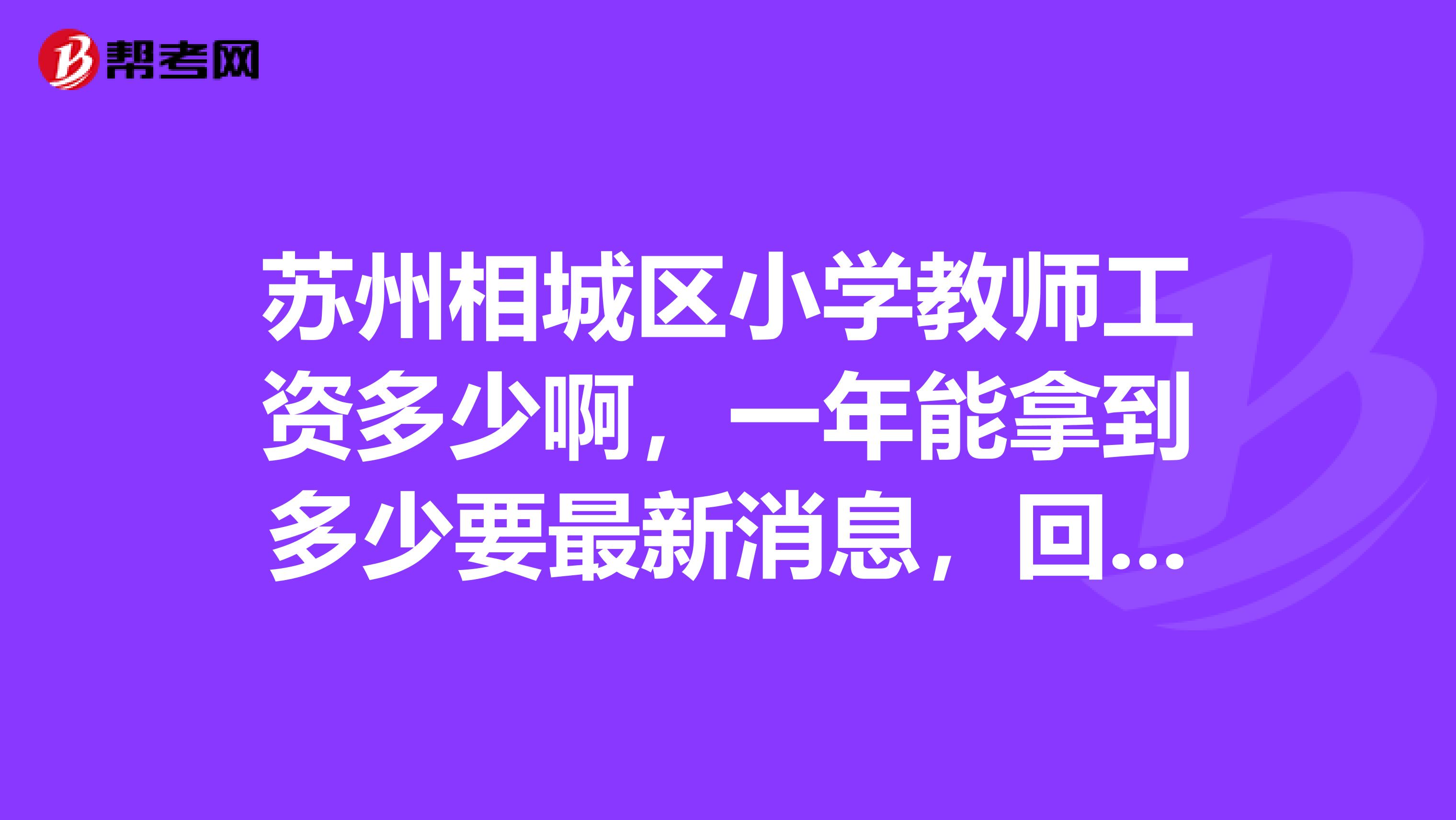 苏州相城区小学教师工资多少啊,一年能拿到多少要最新消息,回答好的多加分哦