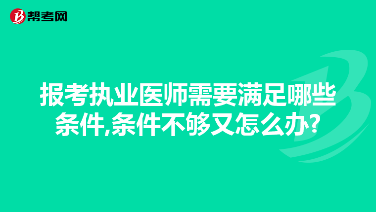 报考执业医师需要满足哪些条件,条件不够又怎么办?