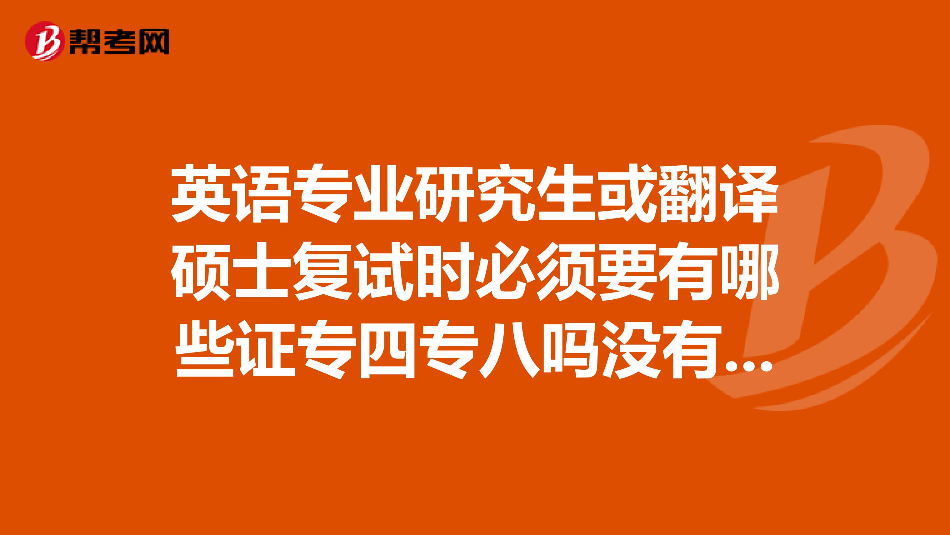 英语专业研究生或翻译硕士复试时必须要有哪些证专四专八吗没有的话影响大吗
