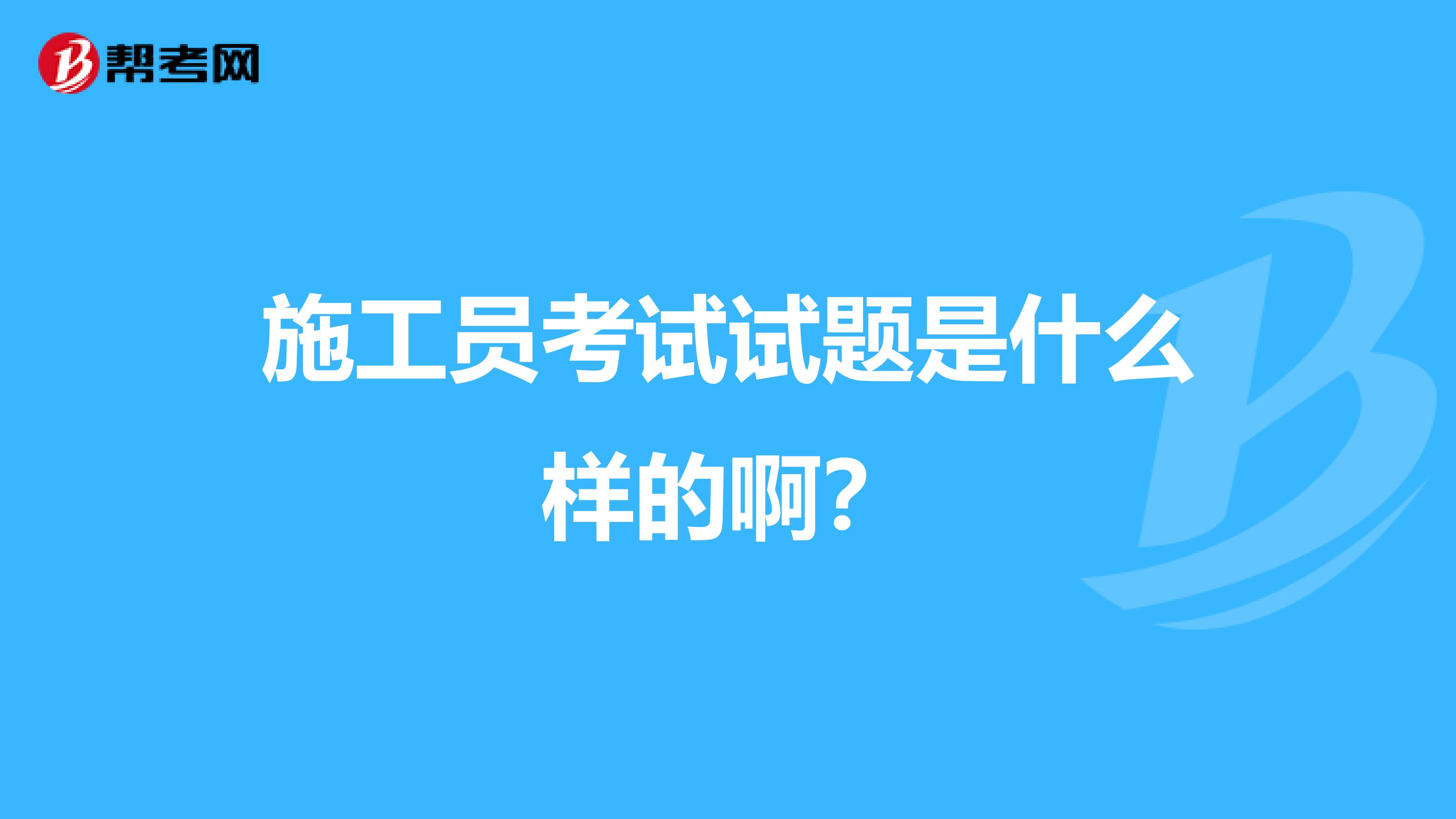 施工员考试试题是什么样的啊？