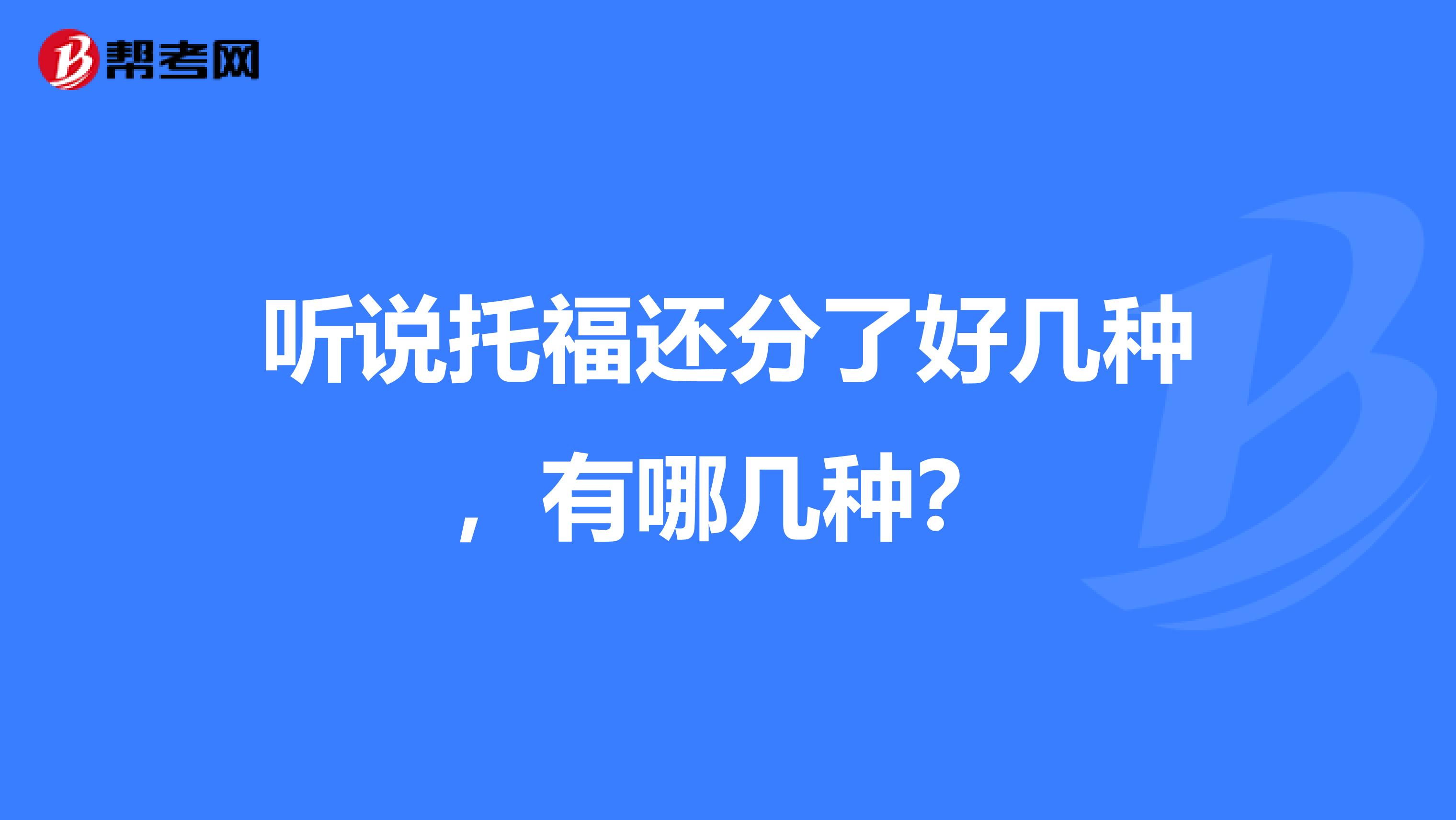 听说托福还分了好几种,有哪几种?