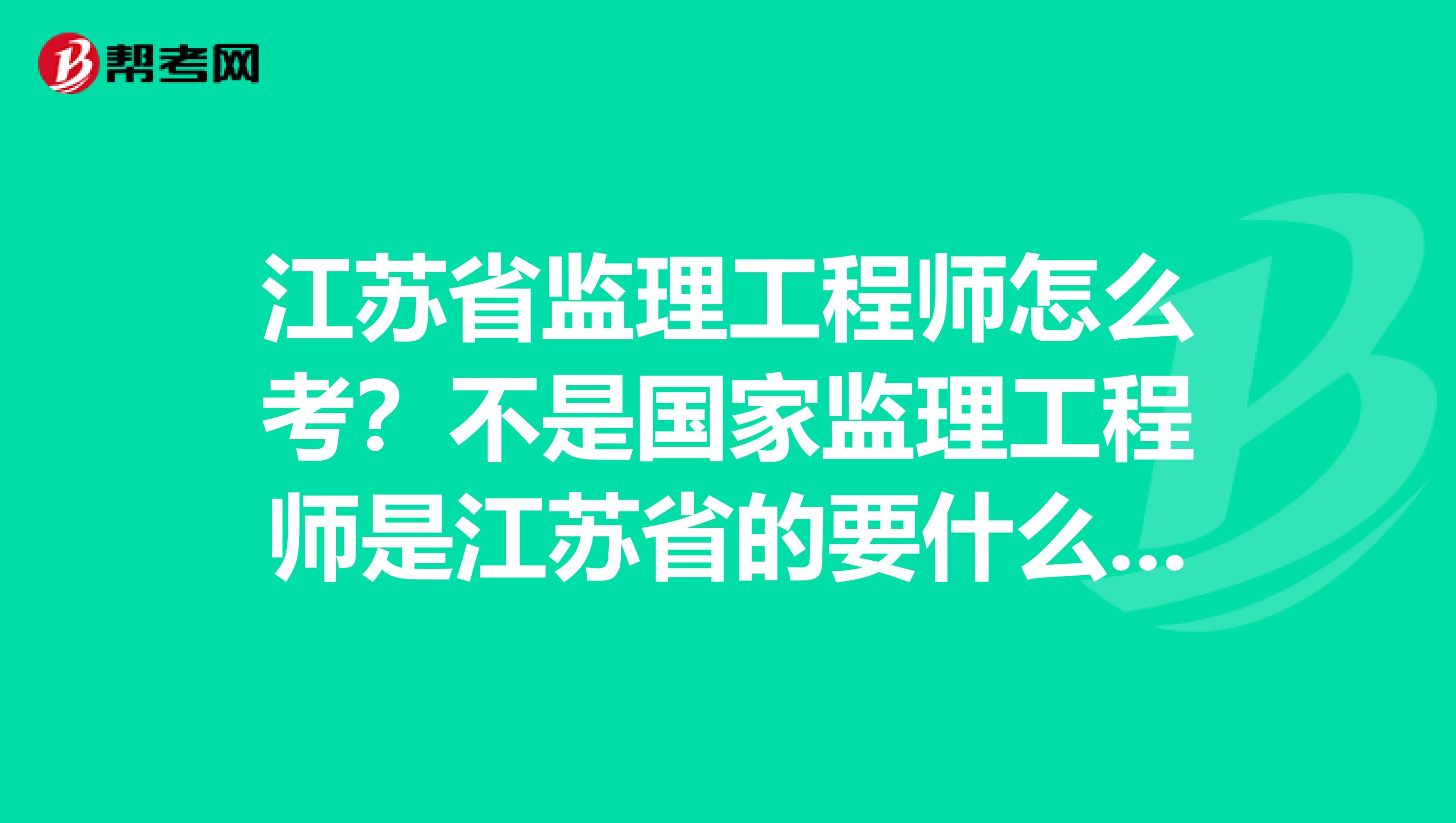 江苏省监理工程师怎么考?不是国家监理工程师是江苏省的要什么条件