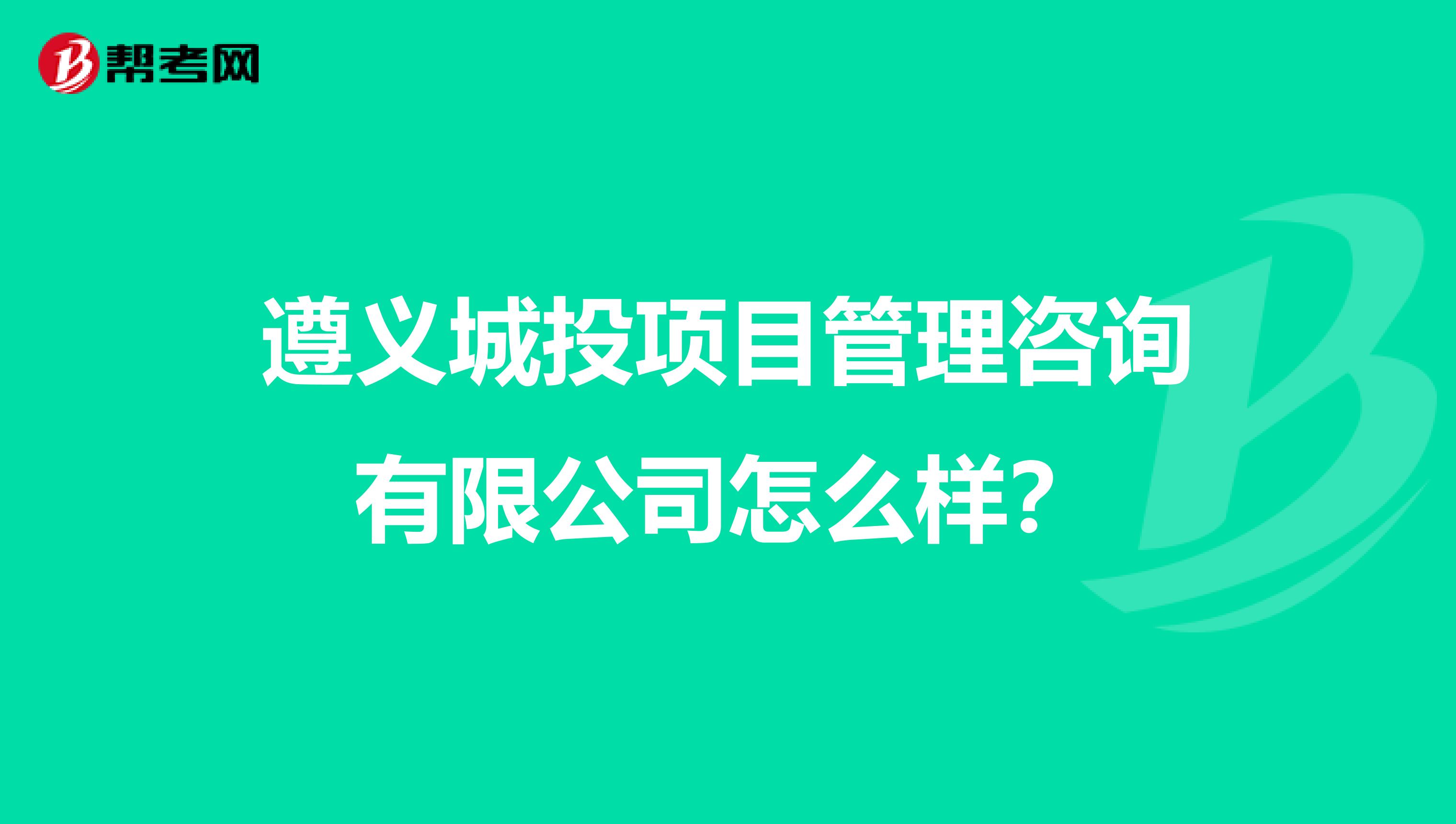 遵义城投项目管理咨询有限公司怎么样?