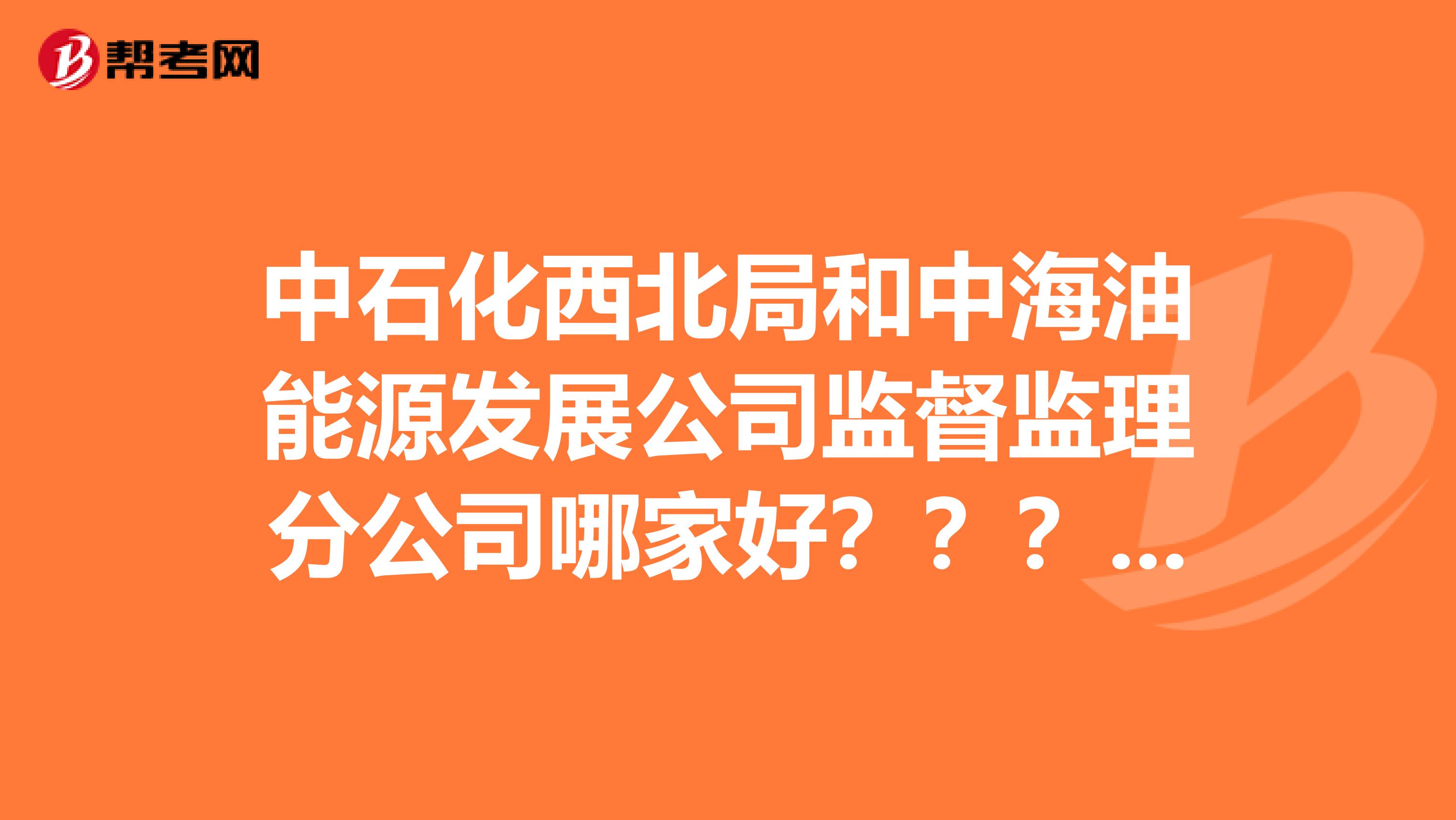 中石化西北局和中海油能源发展公司监督监理分公司哪家好？？？？哪家挣得钱多啊？？？？