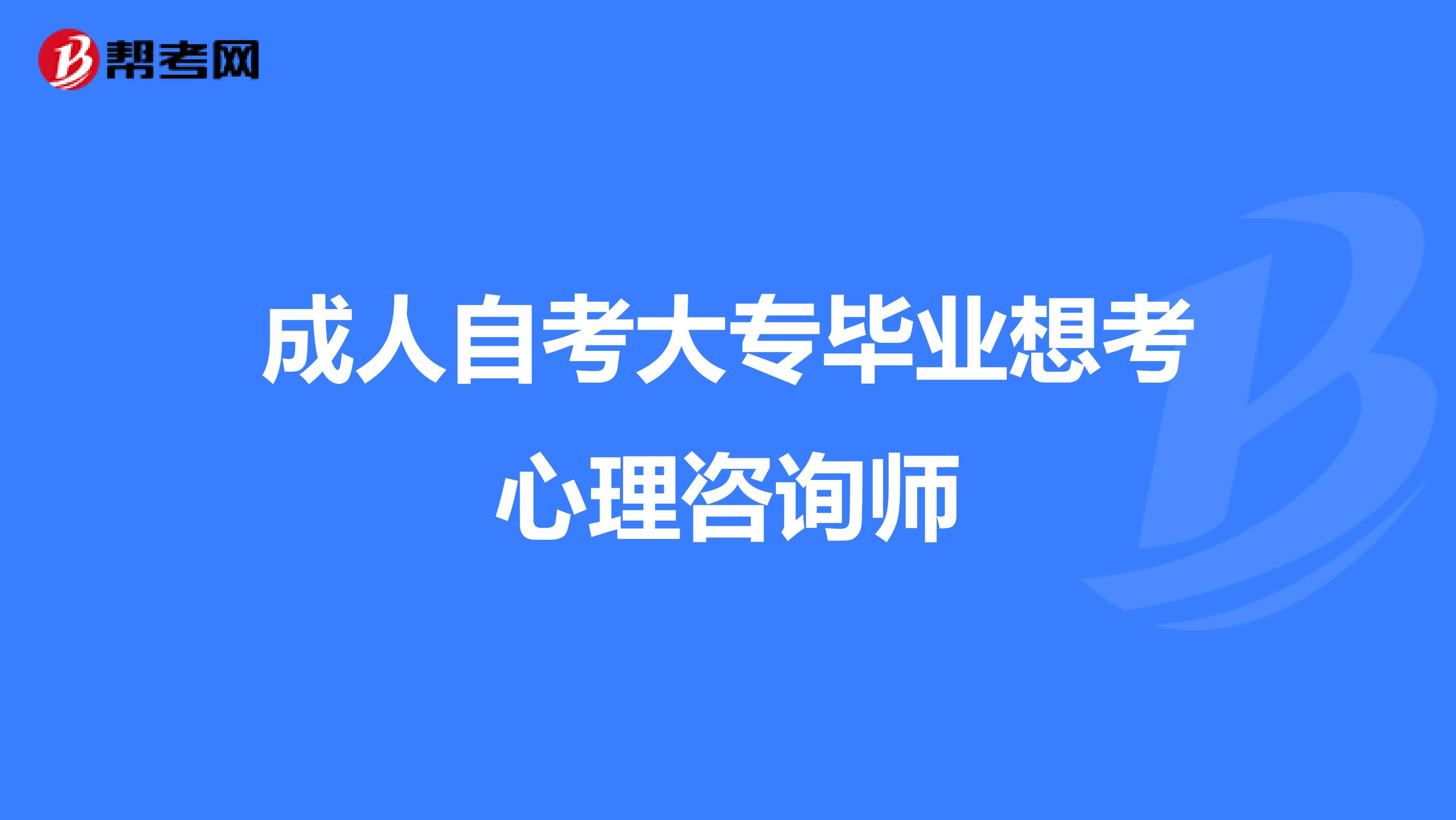 成人自考大专毕业想考心理咨询师