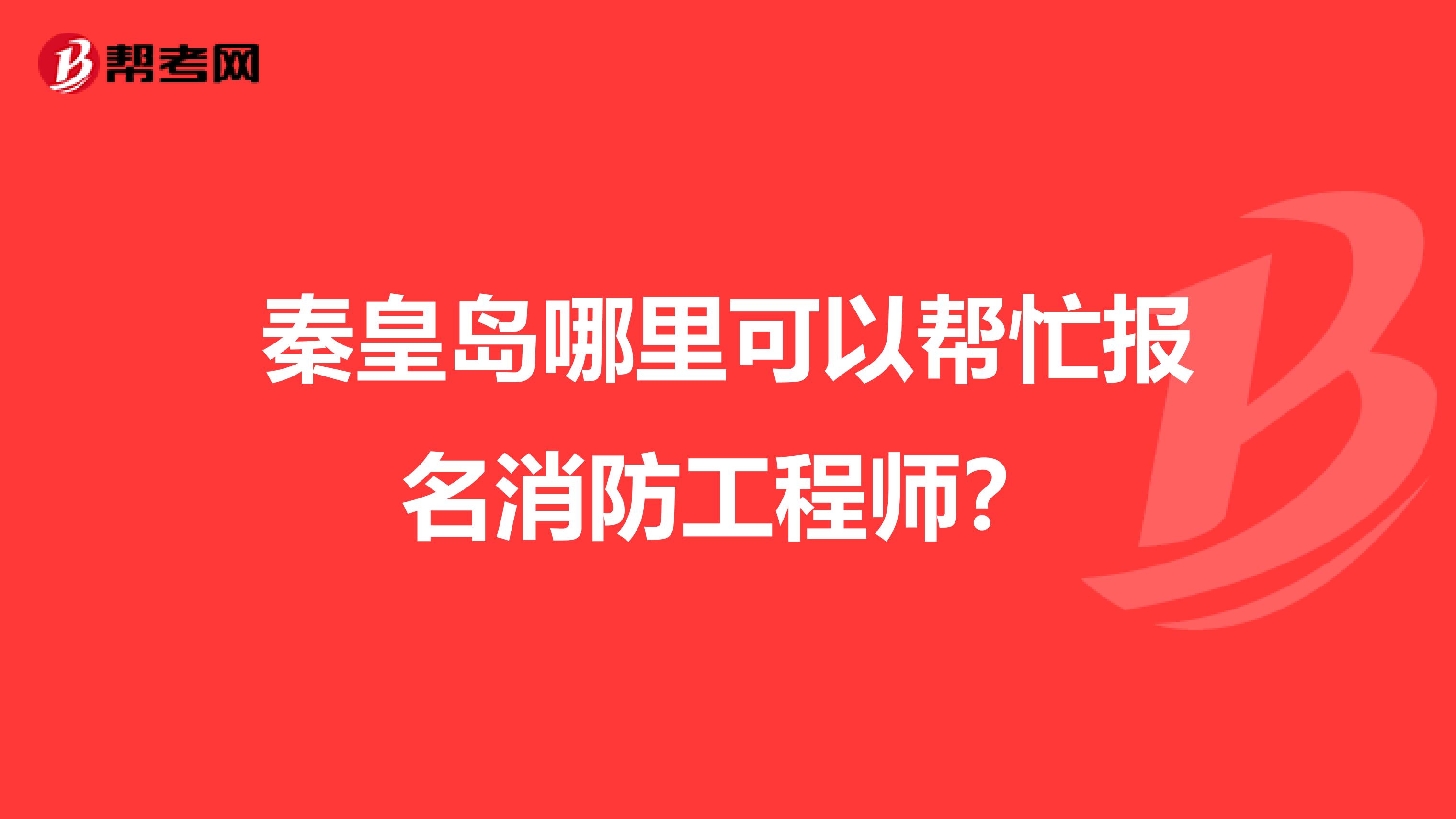 秦皇岛哪里可以帮忙报名消防工程师?