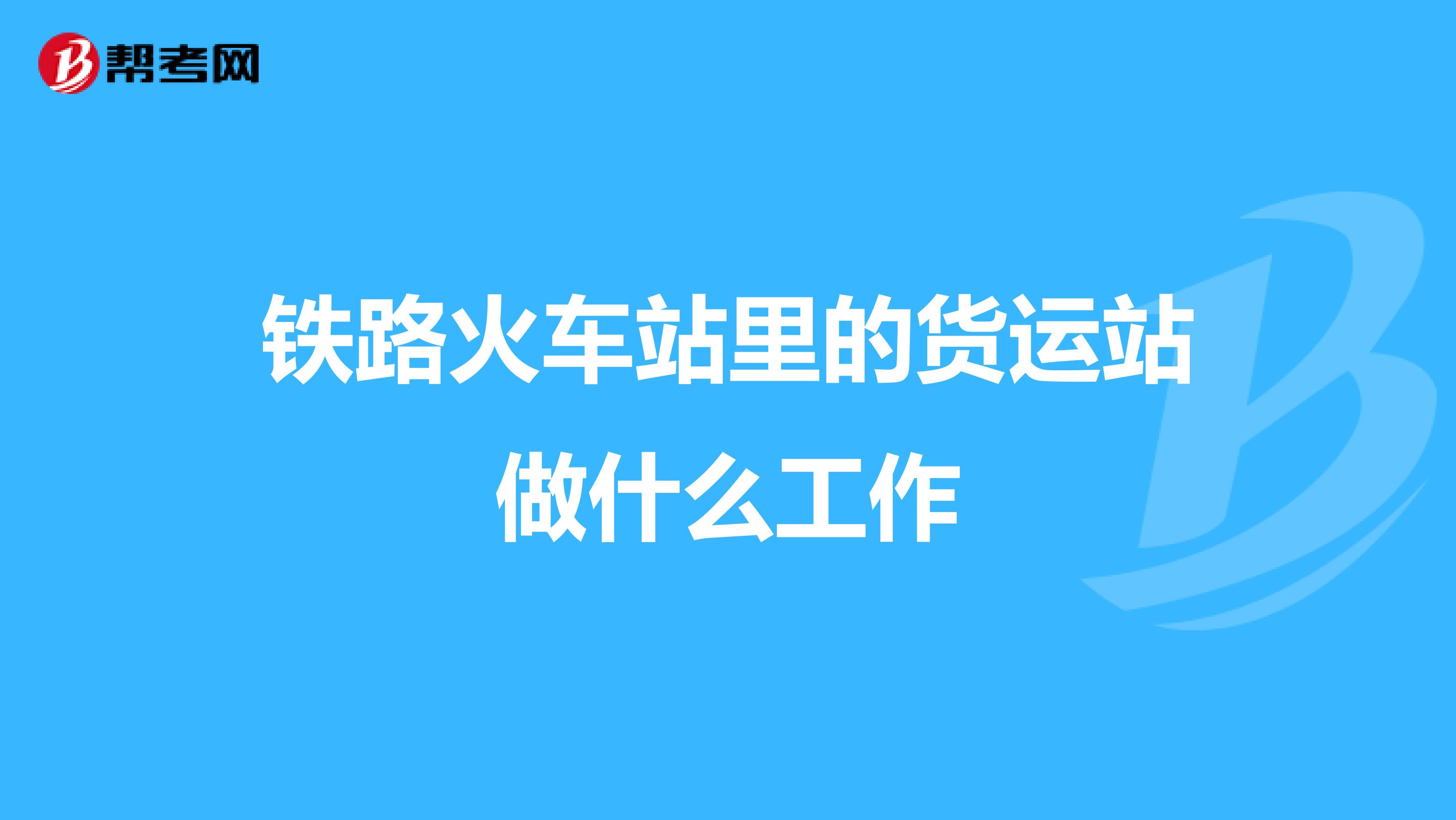 铁路火车站里的货运站做什么工作