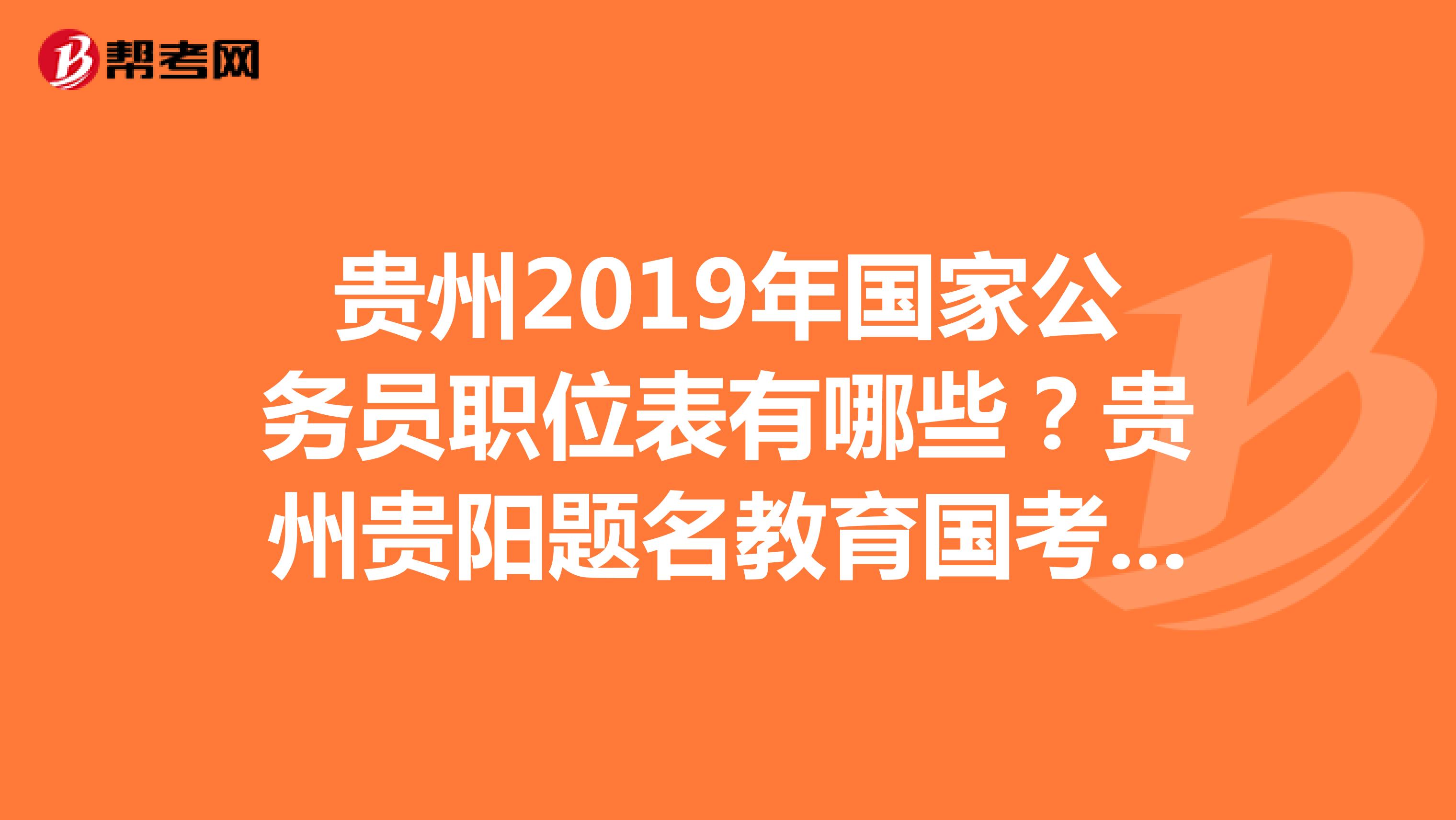 贵州2019年国家公务员职位表有哪些?贵州贵阳题名教育国考笔试有没有开班?