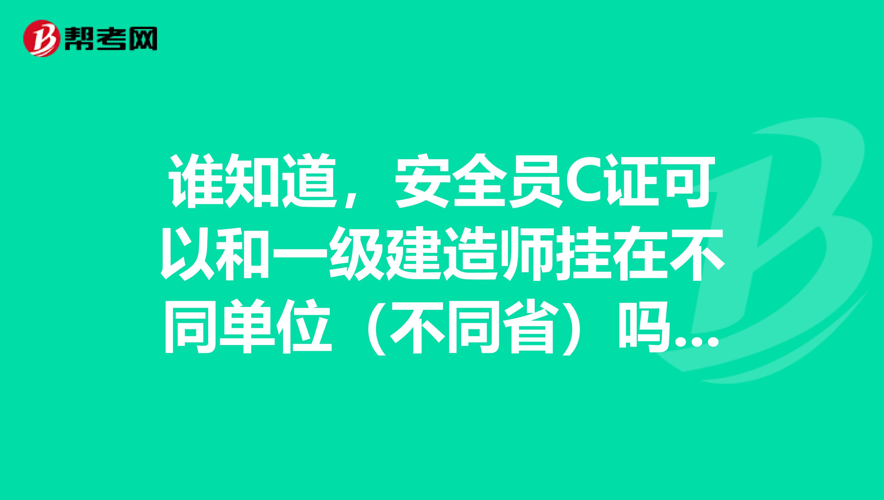 谁知道，安全员C证可以和一级建造师挂在不同单位（不同省）吗？建筑安全员c证和岗位证书有什么不同?谢谢