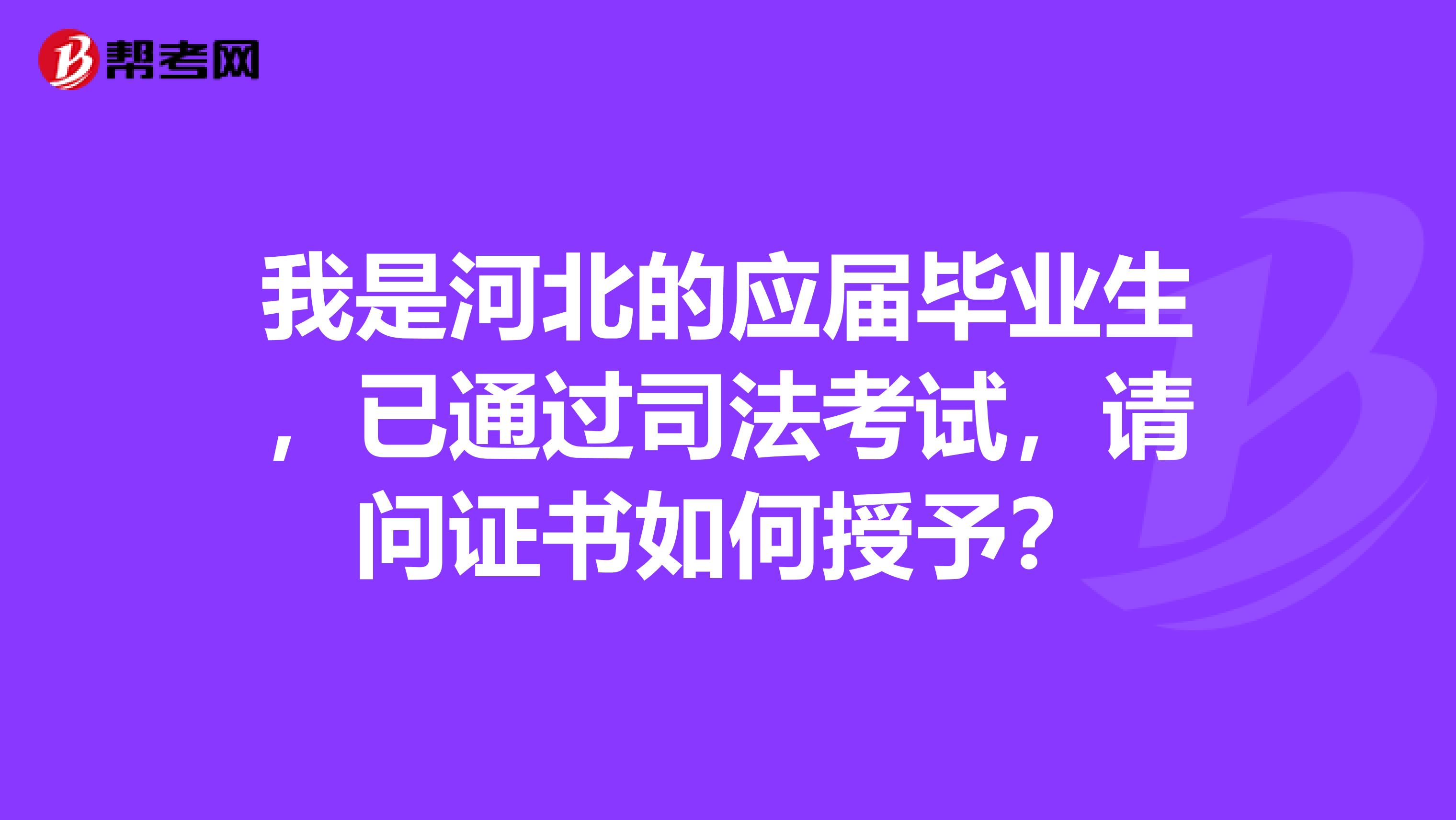 我是河北的应届毕业生,已通过司法考试,请问证书如何授予?