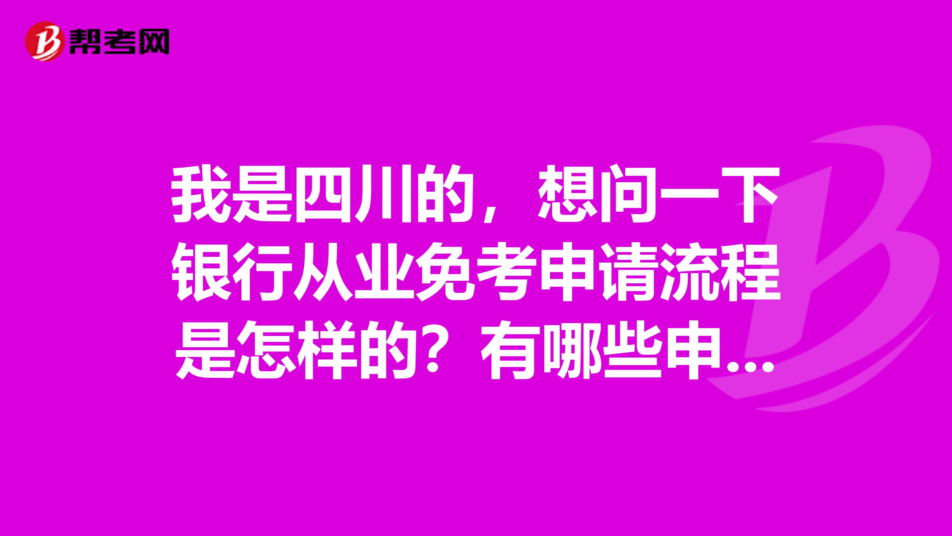 我是四川的,想问一下银行从业免考申请流程是怎样的?有哪些申请条件?