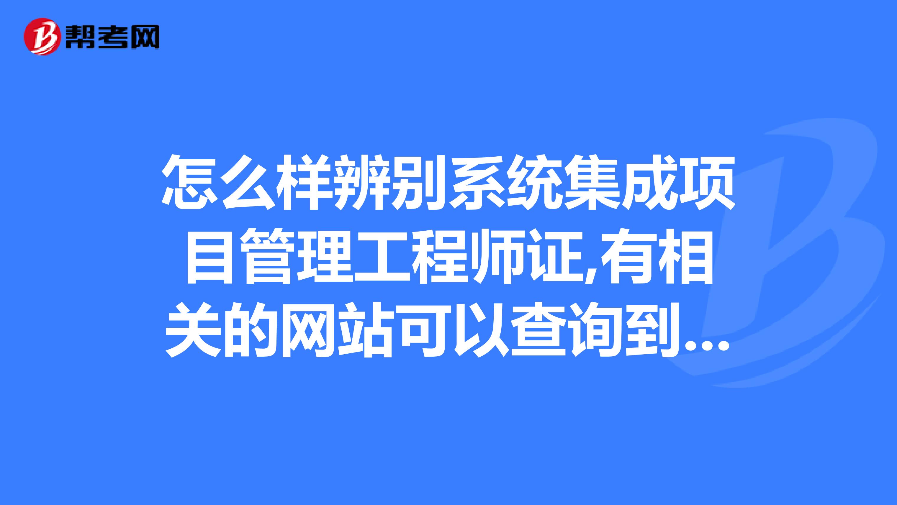 怎么样辨别系统集成项目管理工程师证,有相关的网站可以查询到真假吗