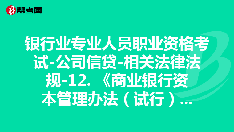 銀行業(yè)專業(yè)人員職業(yè)資格考試-公司信貸-相關(guān)法律法規(guī)-12. 《商業(yè)銀行資本管理辦法(試行)》(銀監(jiān)會令﹝2012﹞1號)