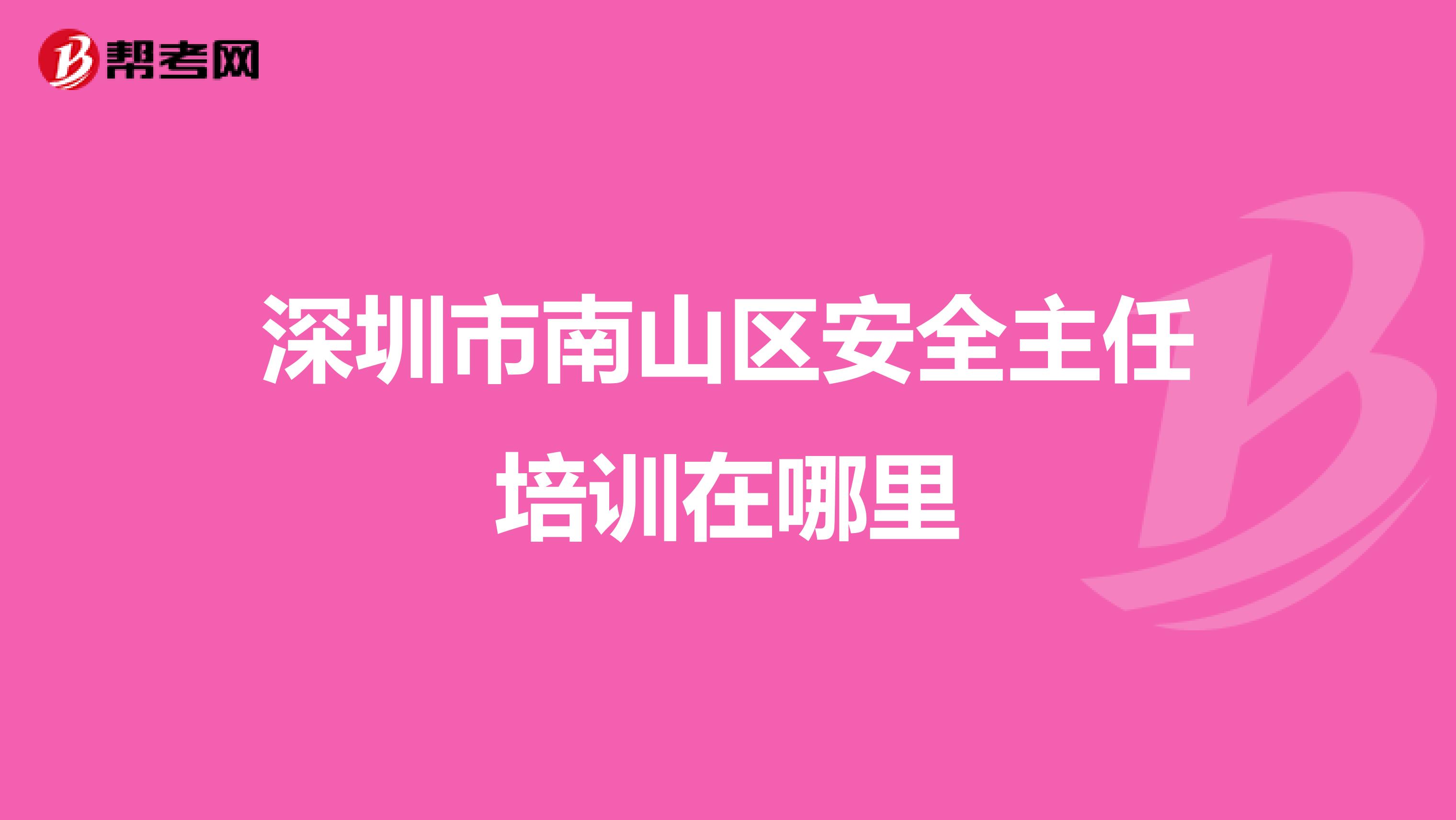 深圳市南山区安全主任培训在哪里