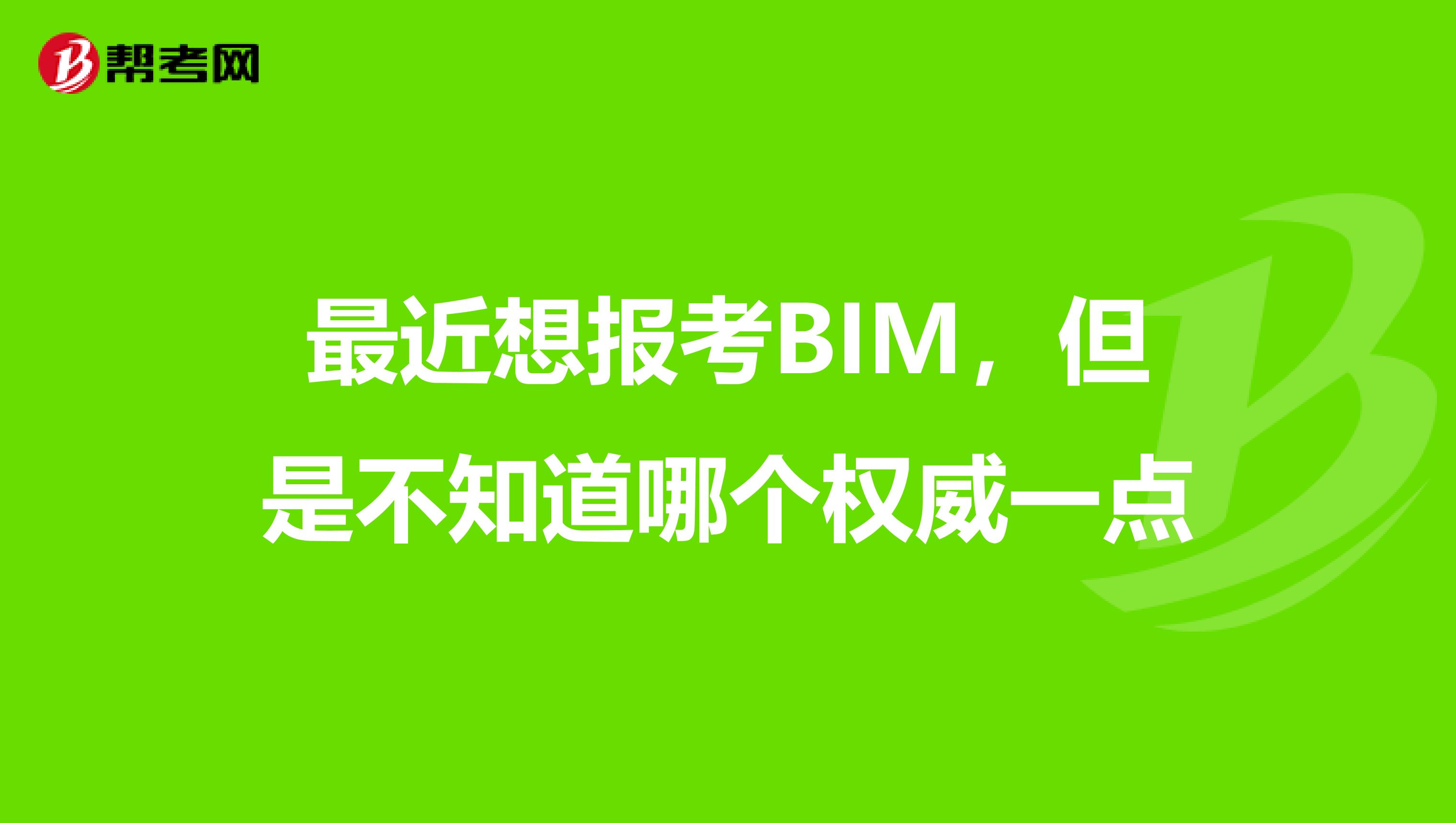 最近想报考BIM，但是不知道哪个权威一点