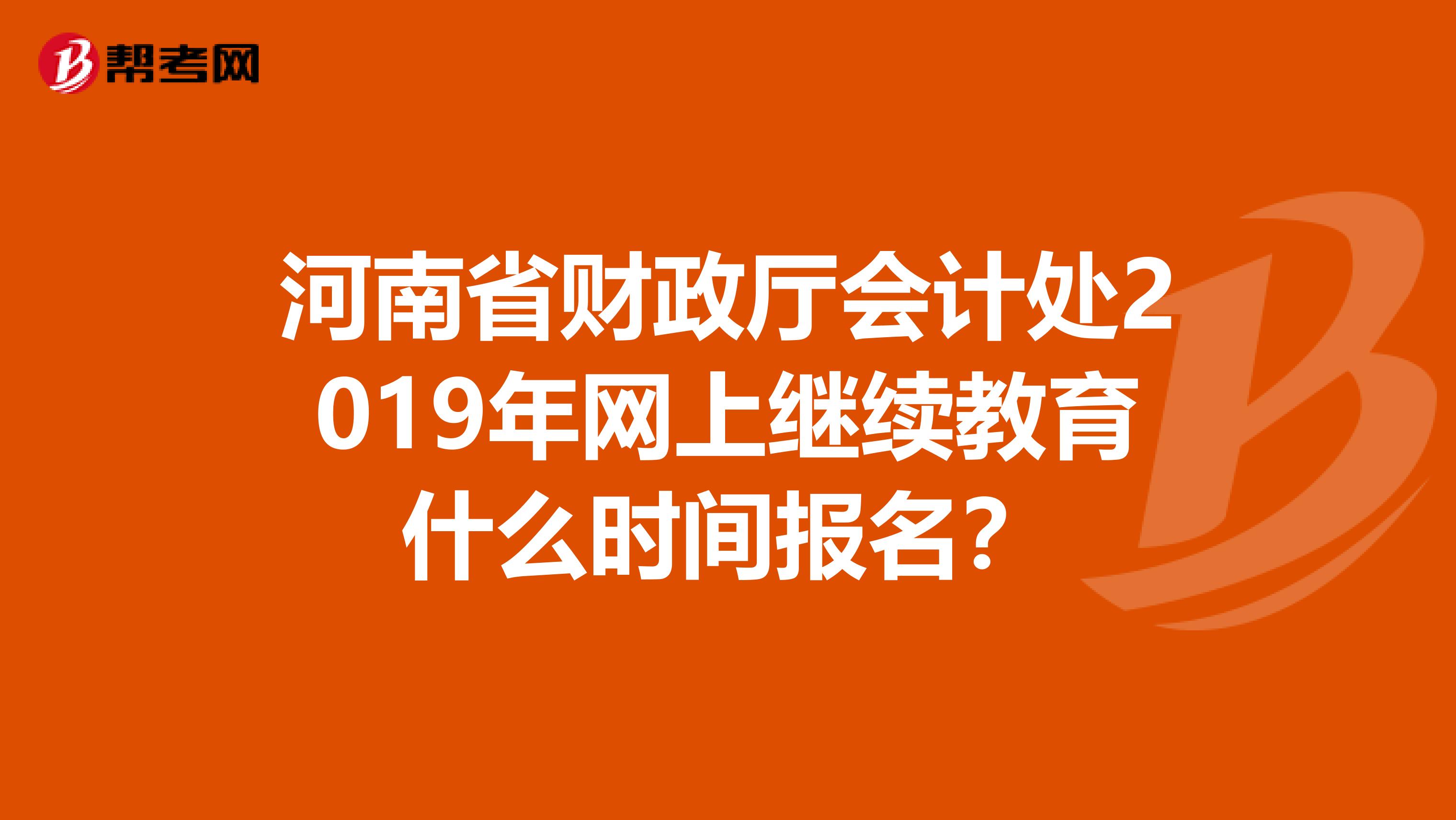 河南省财政厅会计处2019年网上继续教育什么时间报名？