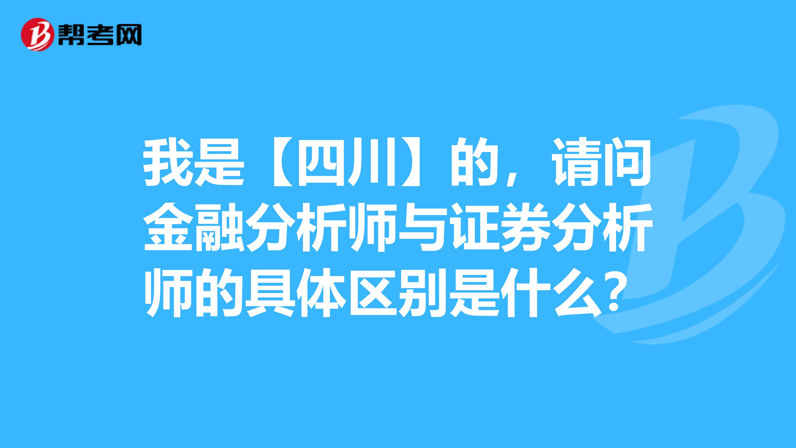 我是【四川】的，请问金融分析师与证券分析师的具体区别是什么？