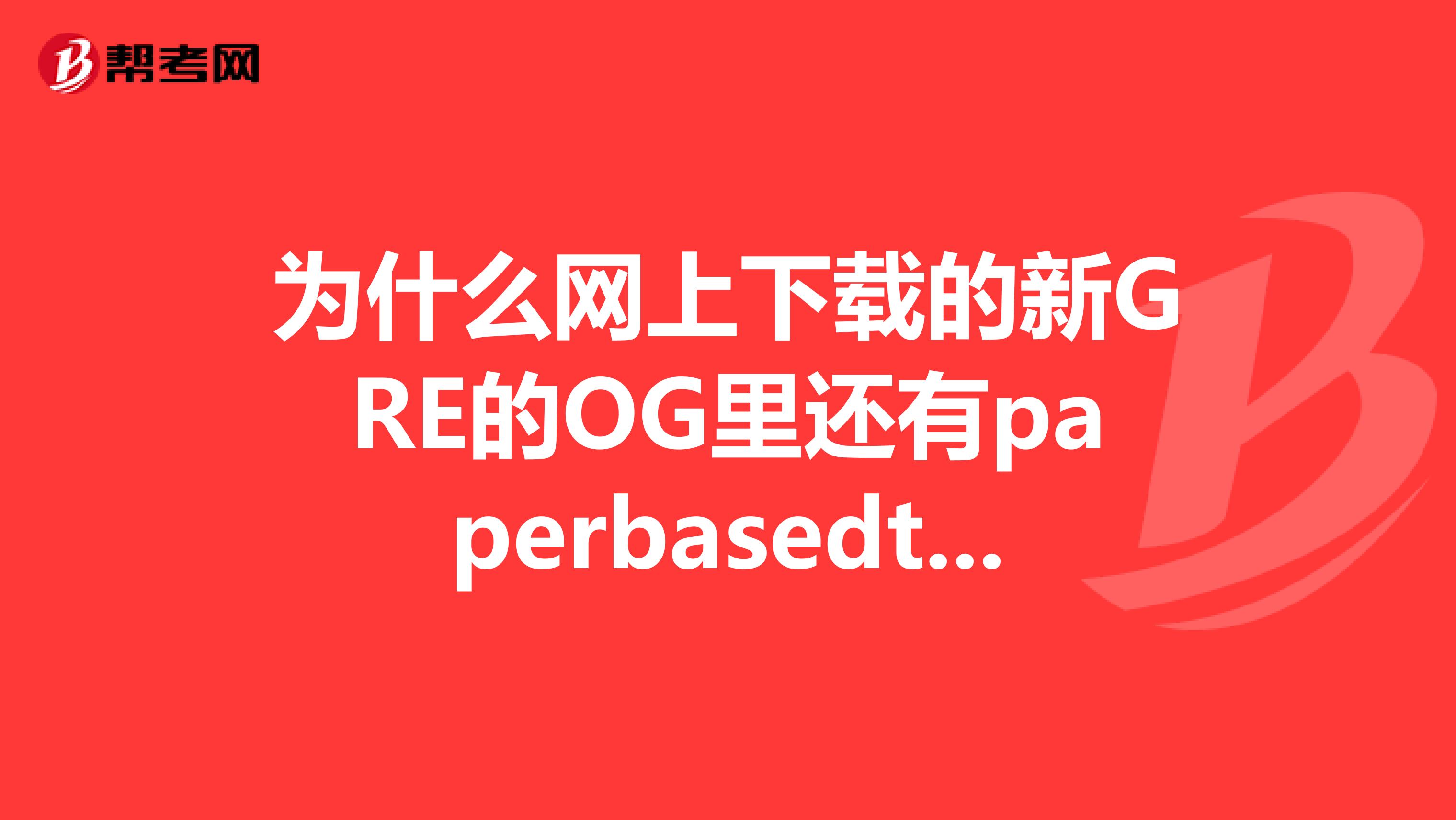 为什么网上下载的新GRE的OG里还有paperbasedtest?