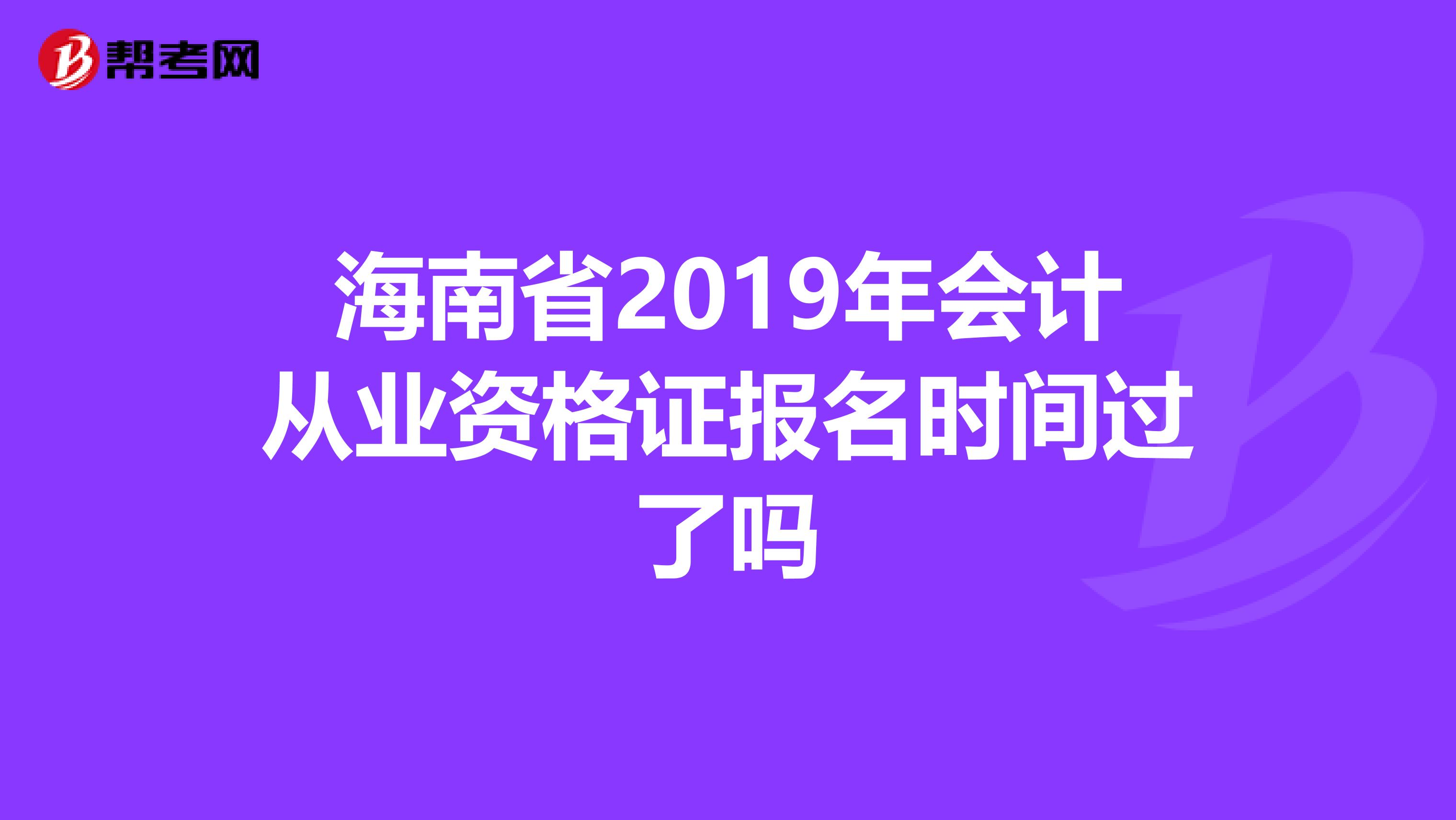 海南省2019年会计从业资格证报名时间过了吗