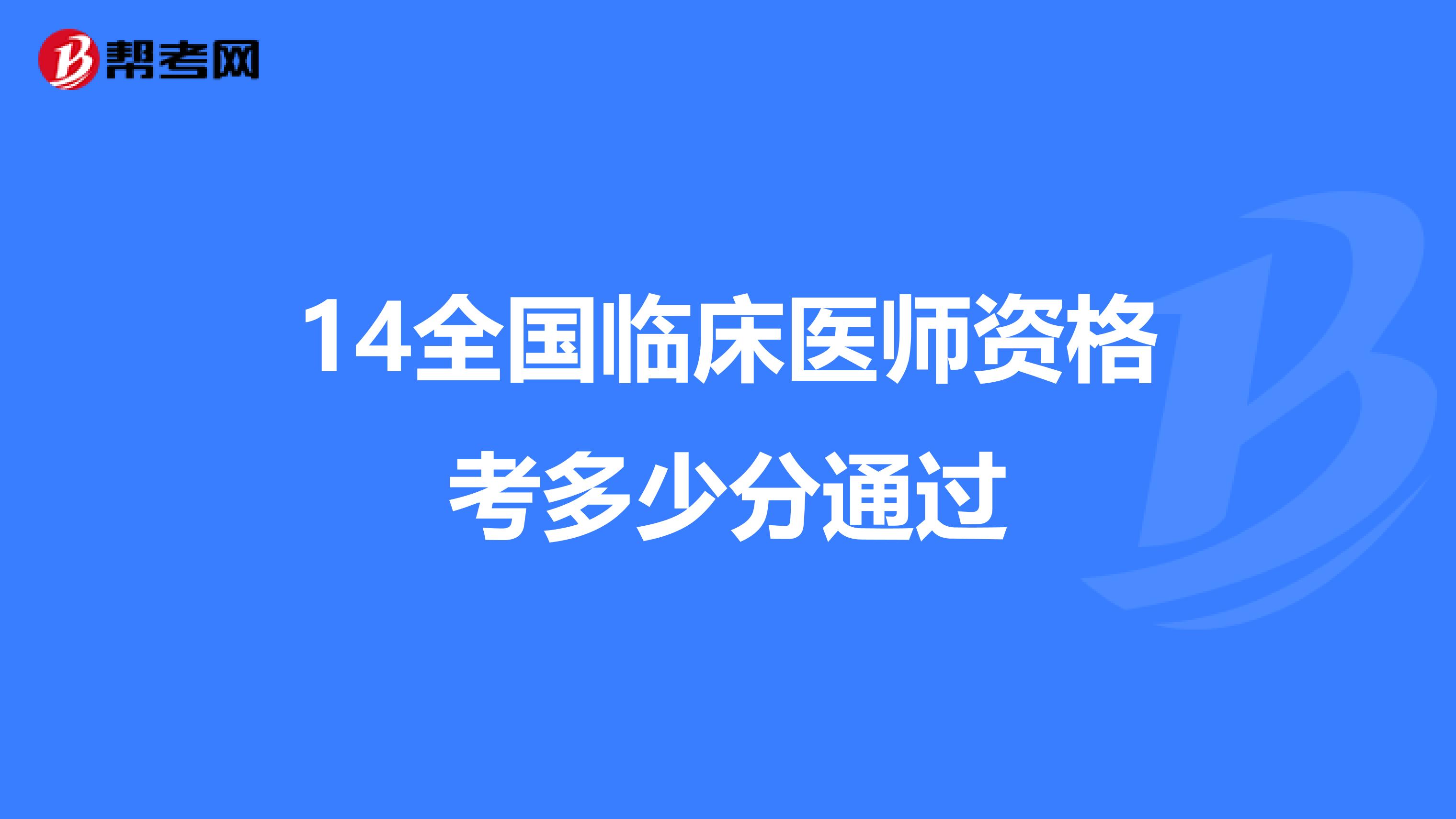 14全國臨床醫(yī)師資格考多少分通過