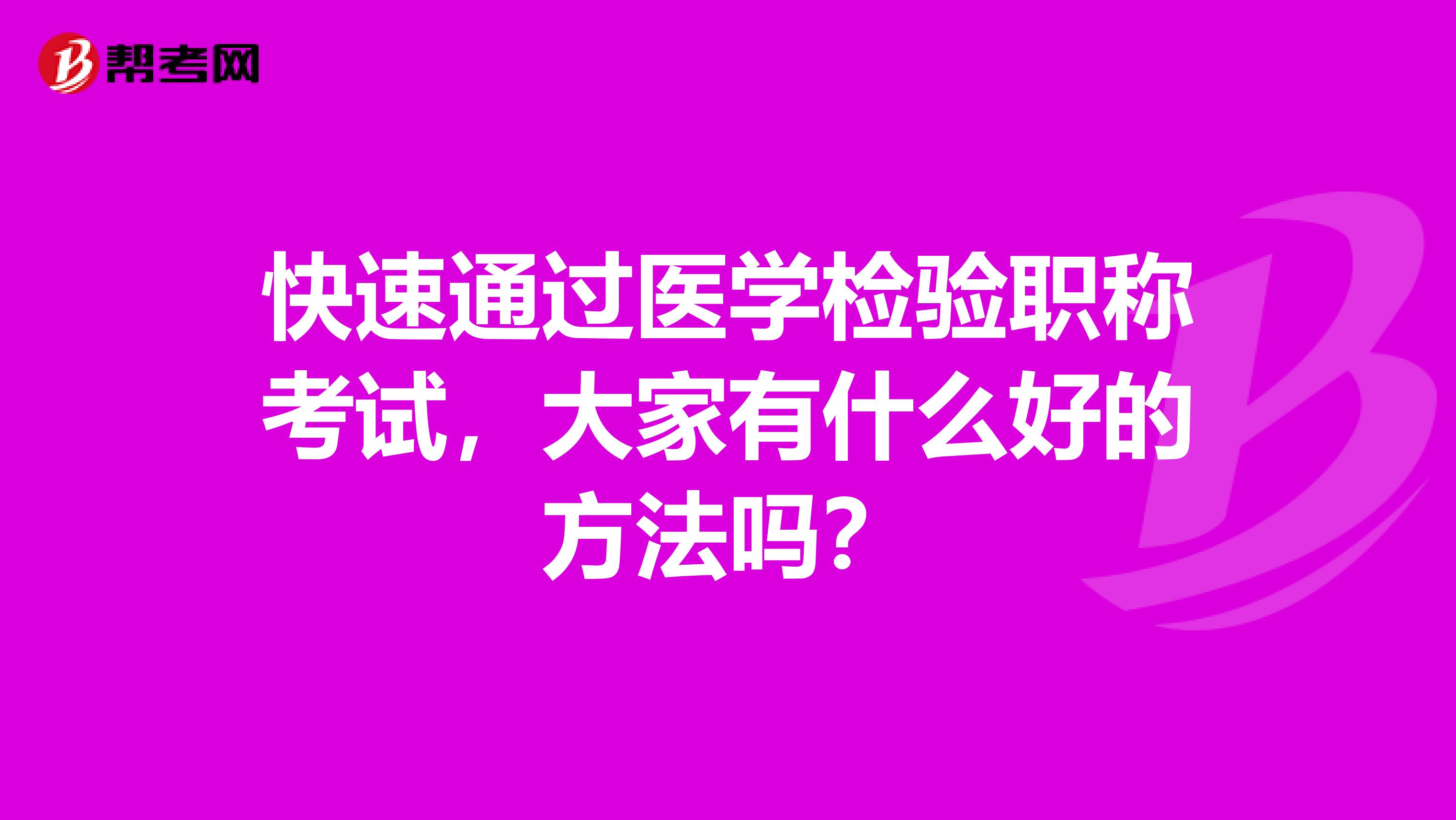 快速通过医学检验职称考试,大家有什么好的方法吗?