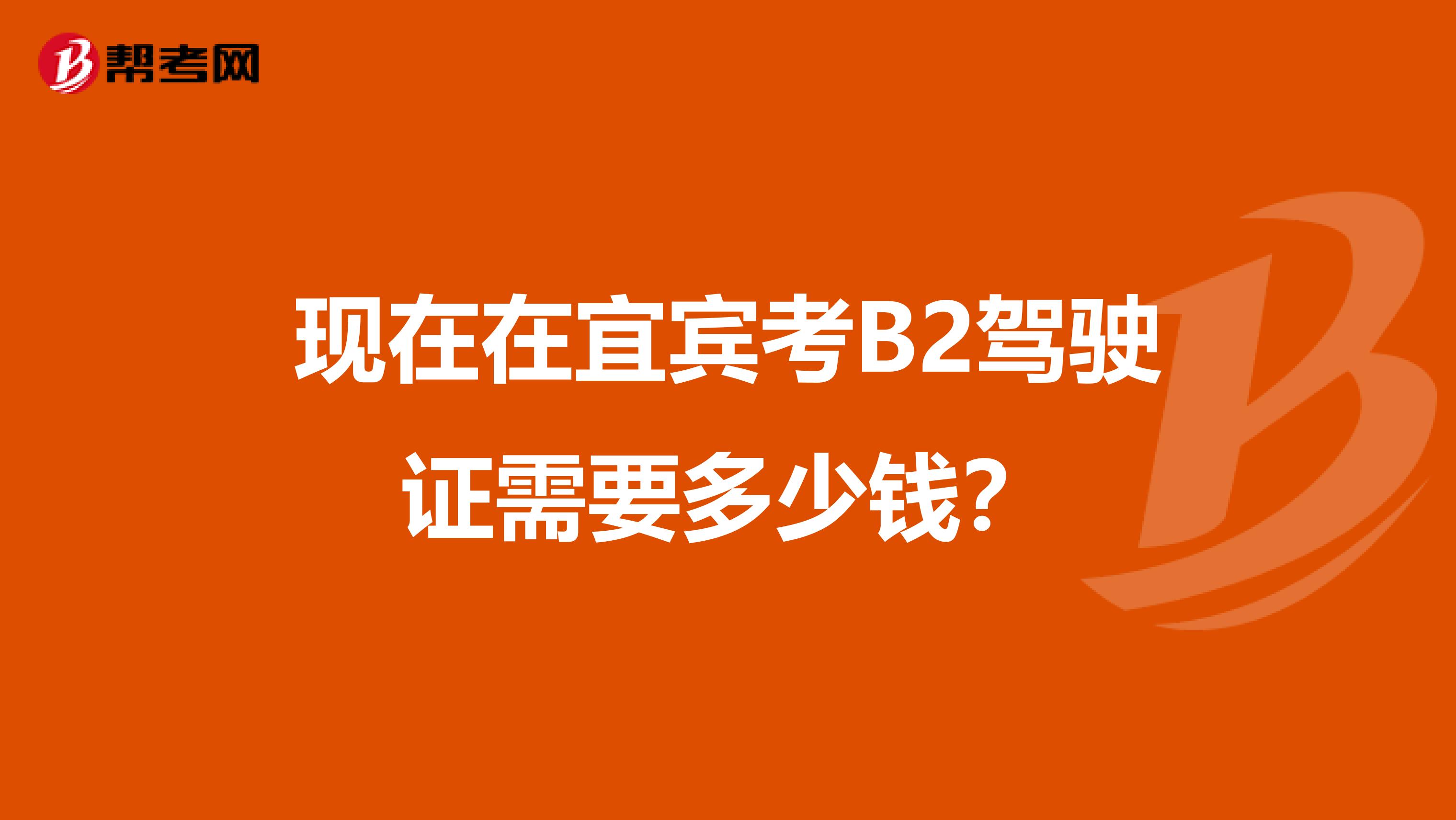 现在在宜宾考B2驾驶证需要多少钱？