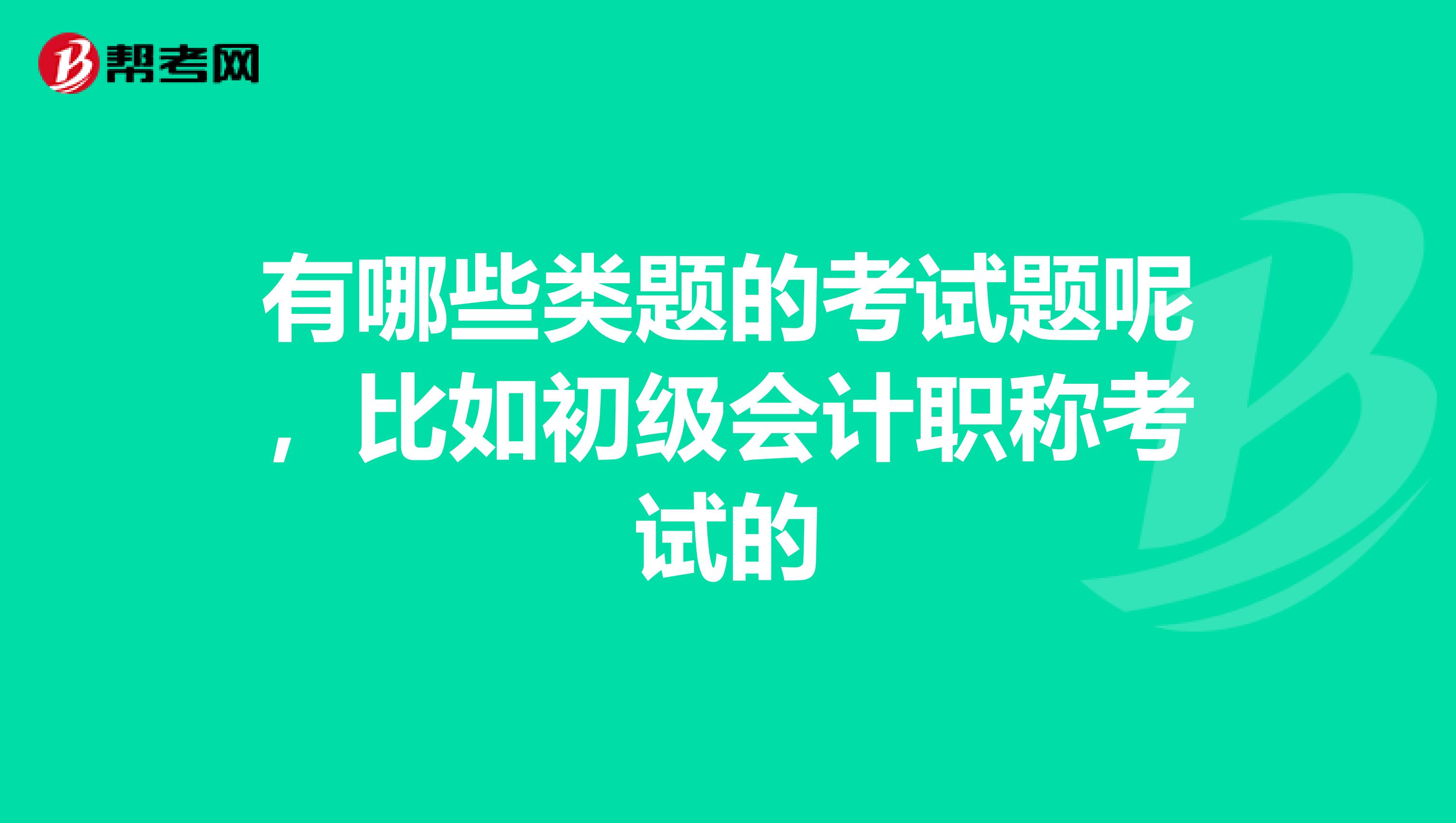 有哪些类题的考试题呢,比如初级会计职称考试的