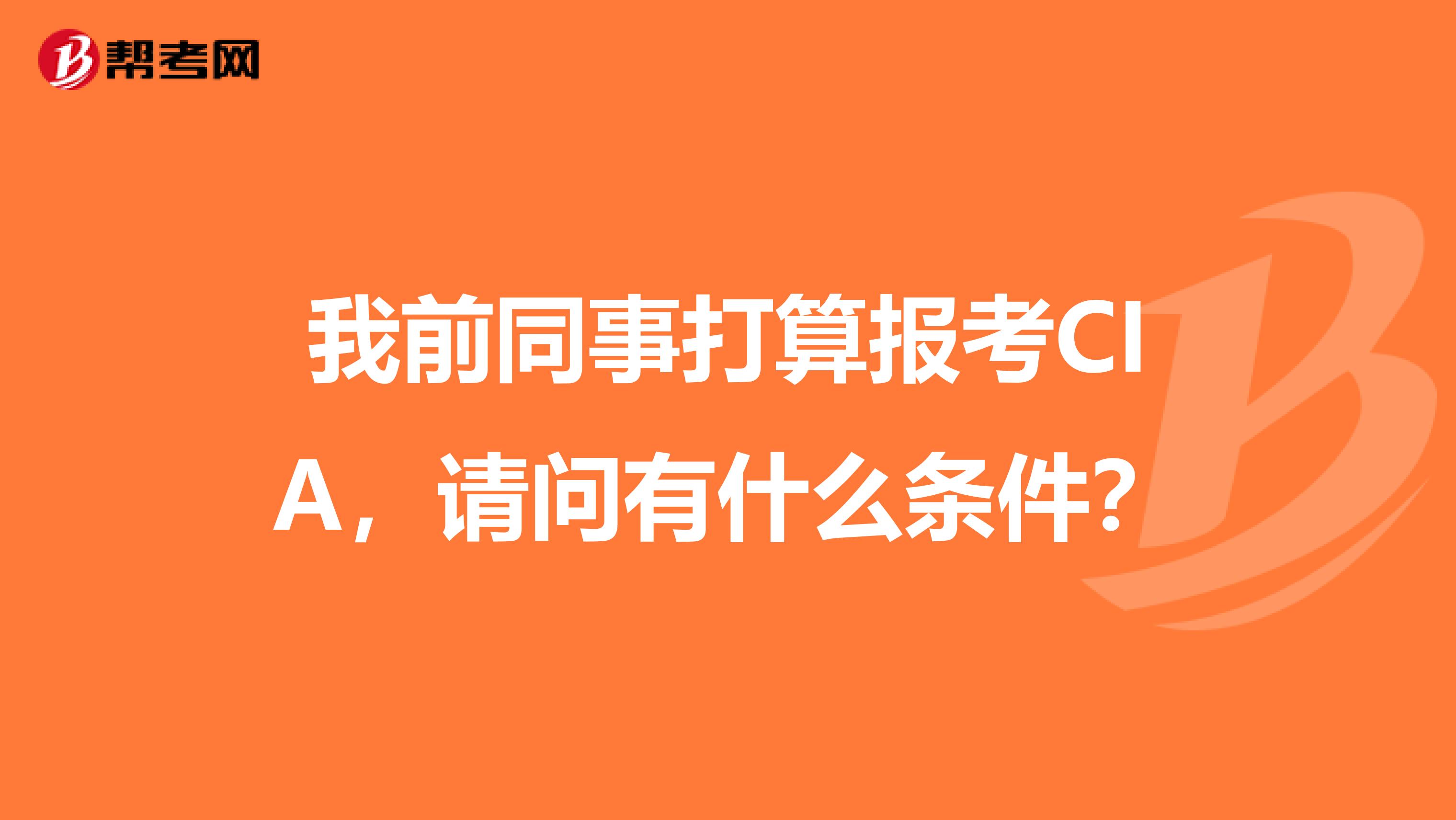 我前同事打算报考CIA,请问有什么条件?