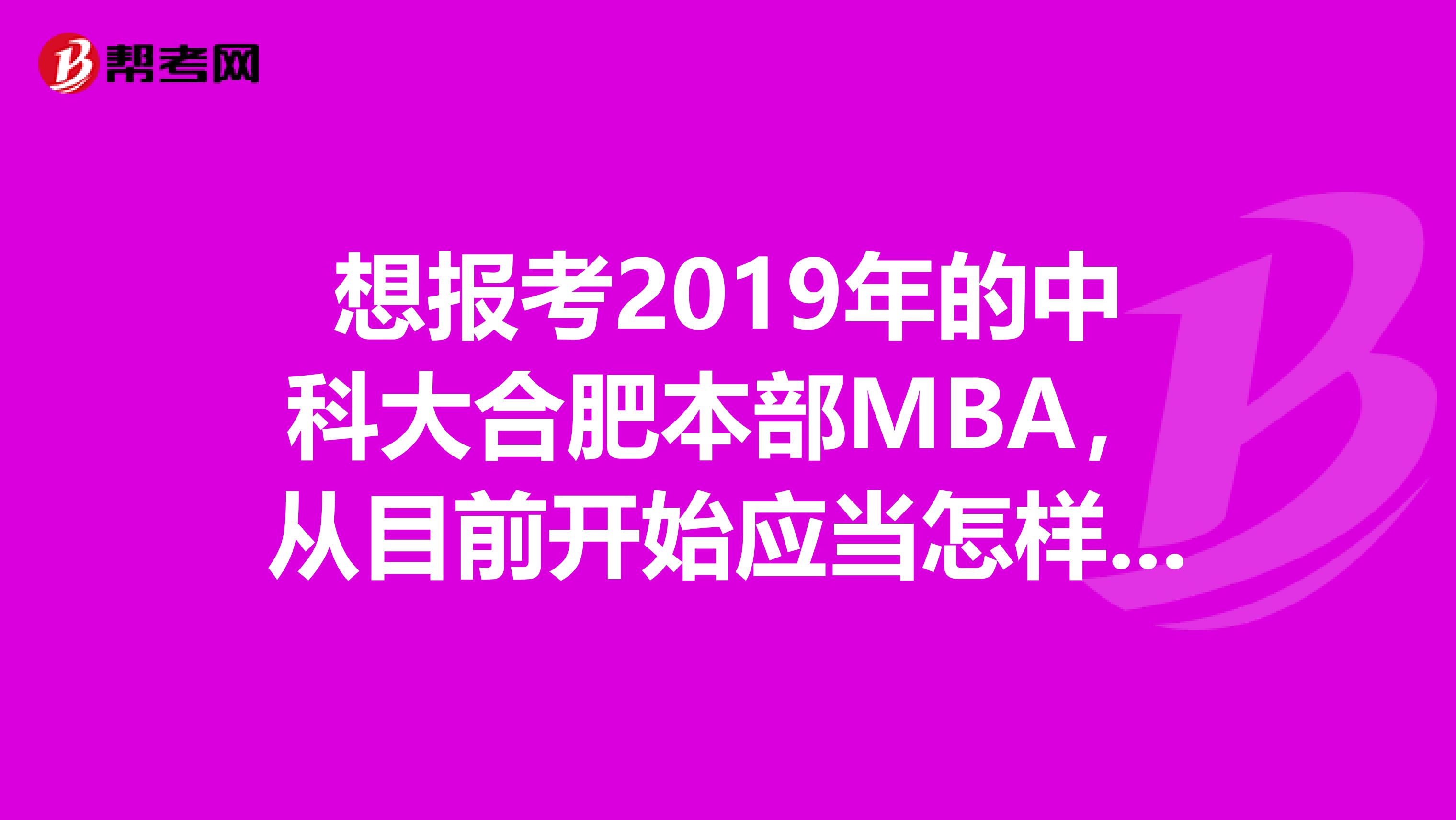 想报考2019年的中科大合肥本部MBA，从目前开始应当怎样准备