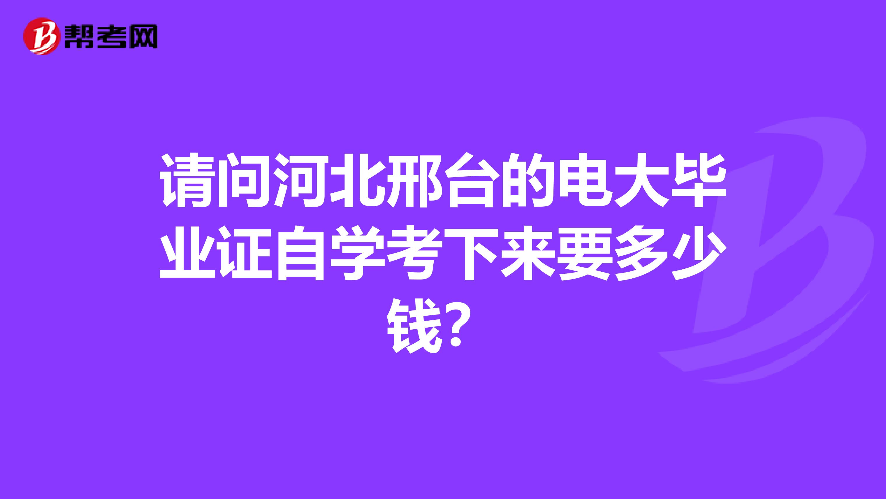 请问河北邢台的电大毕业证自学考下来要多少钱？