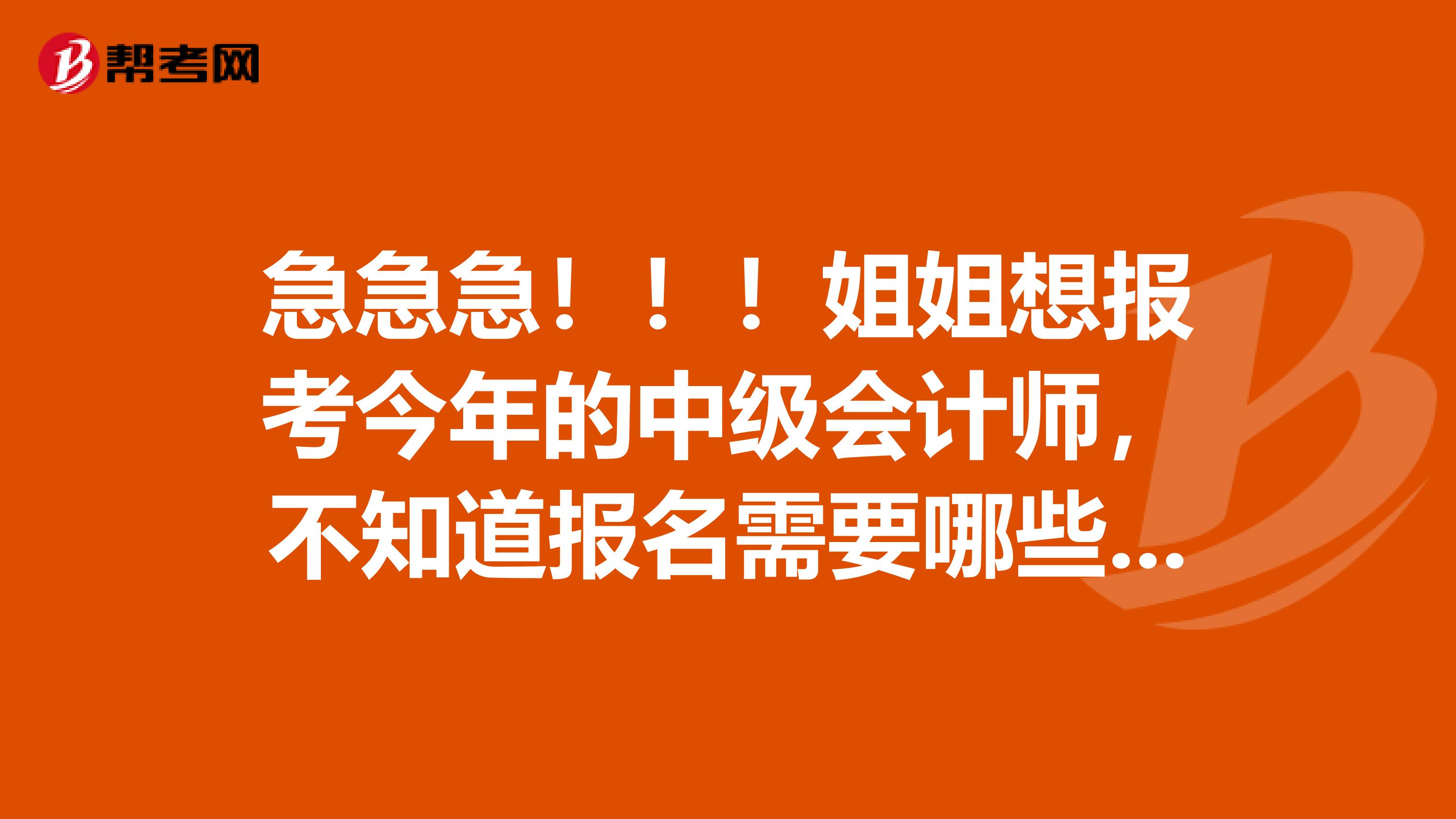 急急急！！！姐姐想报考今年的中级会计师，不知道报名需要哪些材料？