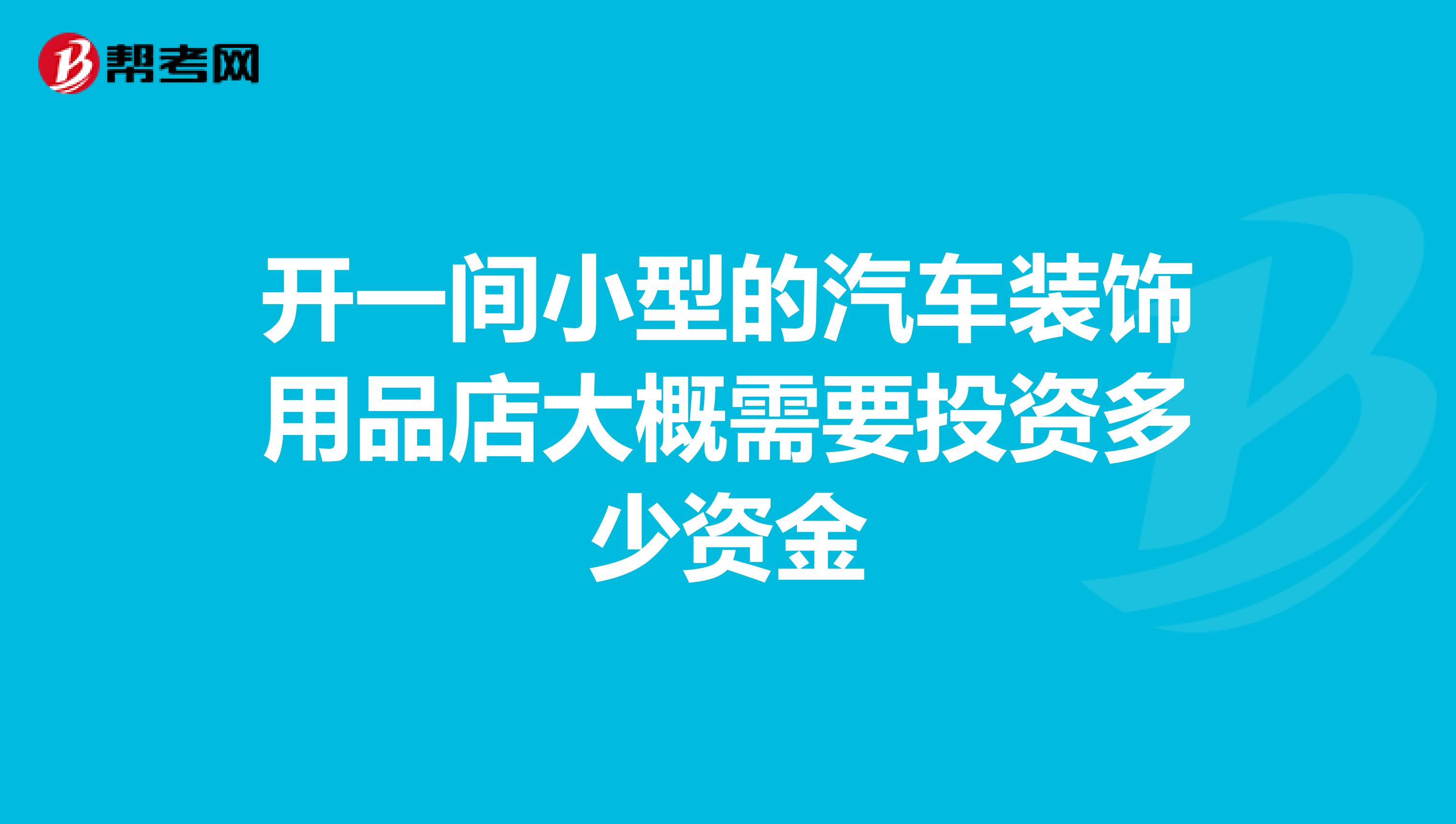开一间小型的汽车装饰用品店大概需要投资多少资金