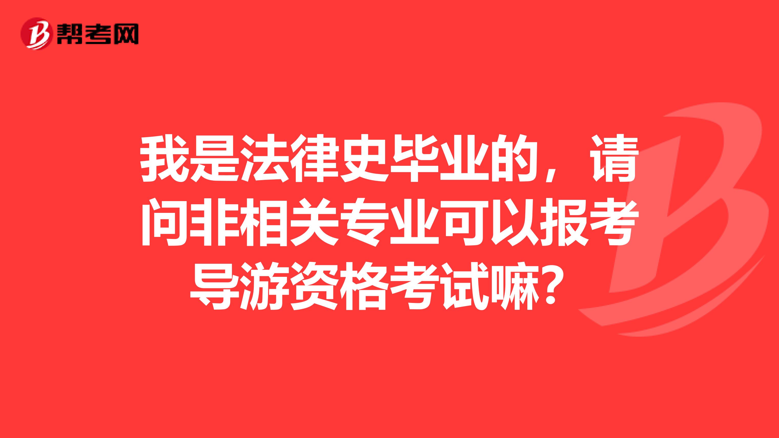 我是法律史毕业的,请问非相关专业可以报考导游资格考试嘛?