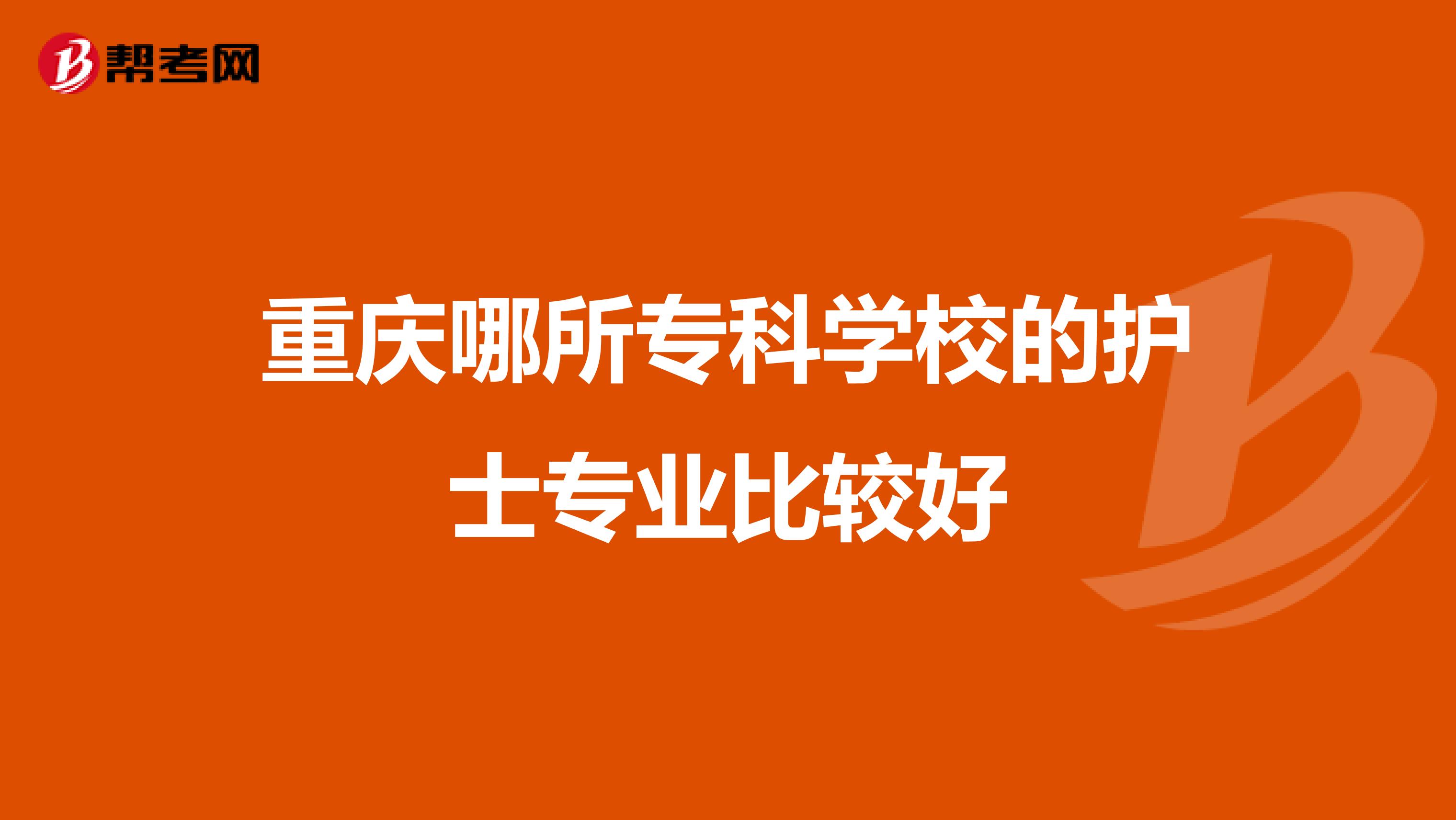 重庆哪所专科学校的护士专业比较好
