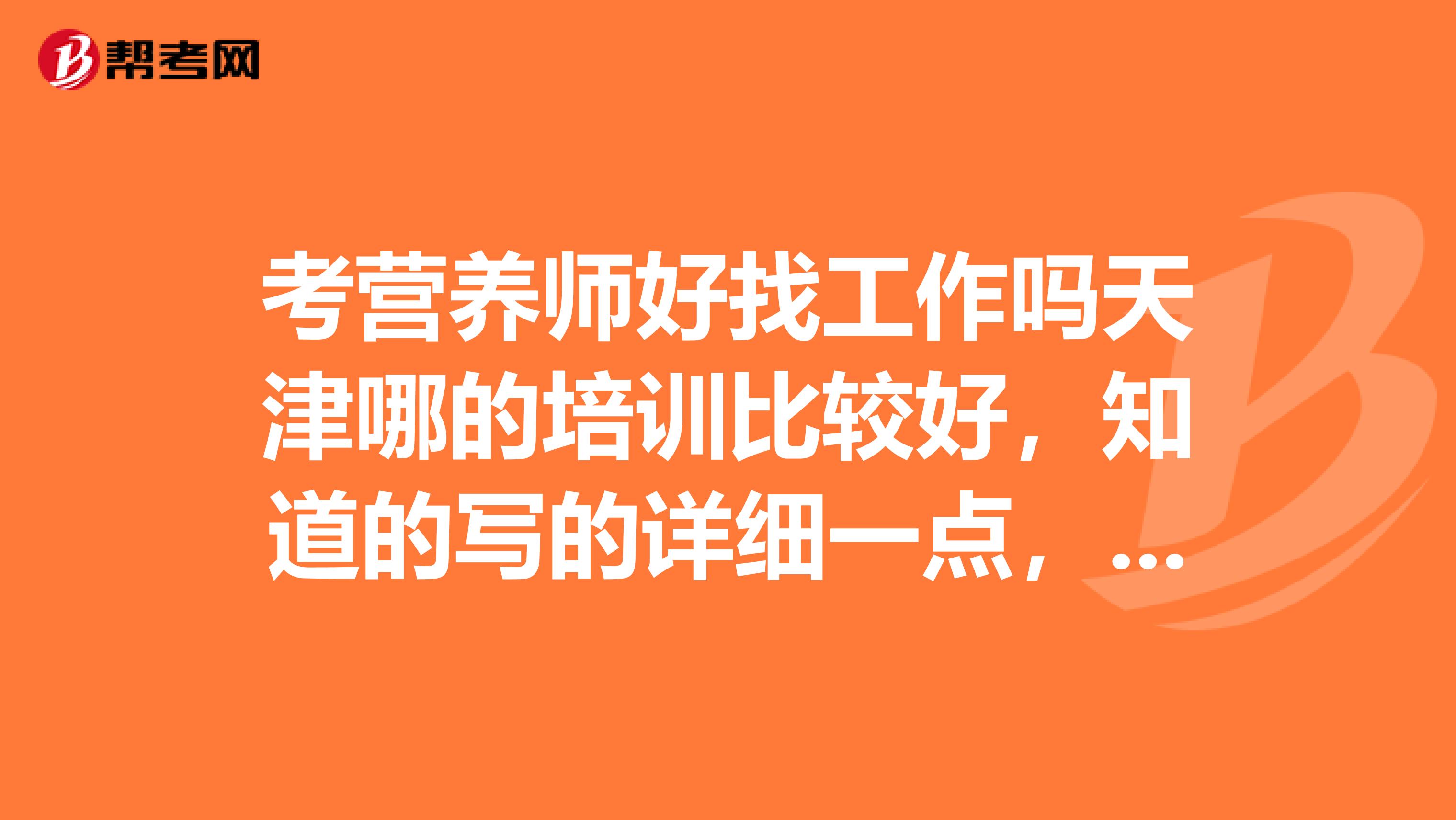 考營養師好找工作嗎天津哪的培訓比較好，知道的寫的詳細一點，謝謝大家