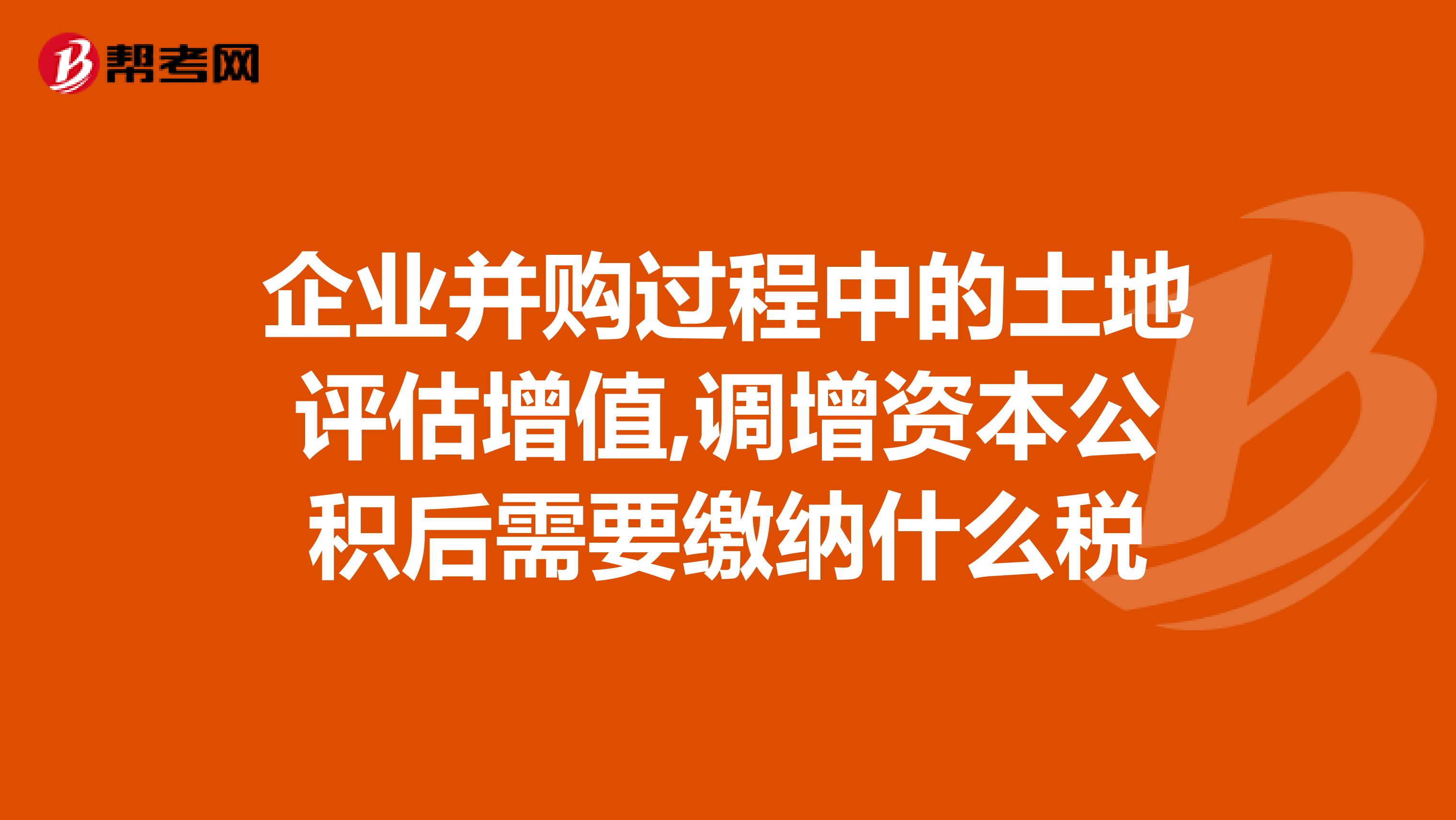 企业并购过程中的土地评估增值,调增资本公积后需要缴纳什么税