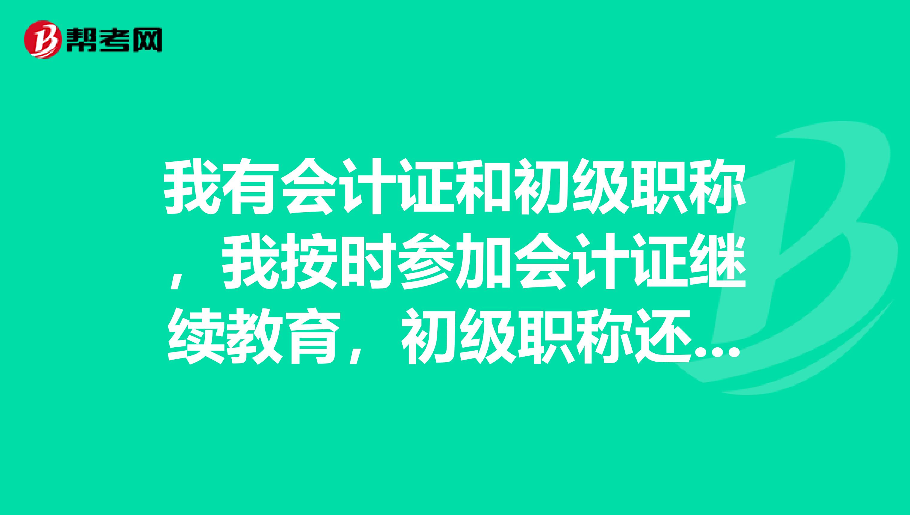 我有会计证和初级职称，我按时参加会计证继续教育，初级职称还有单独的后续教育吗？