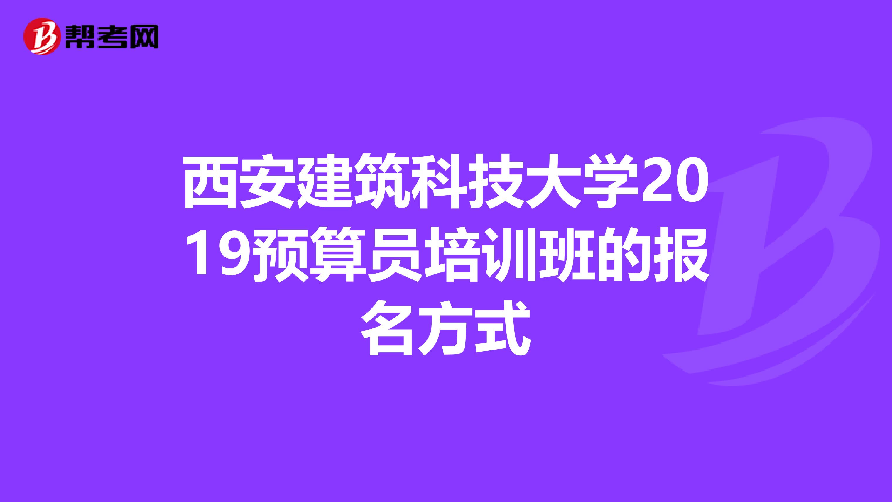 西安建筑科技大学2019预算员培训班的报名方式